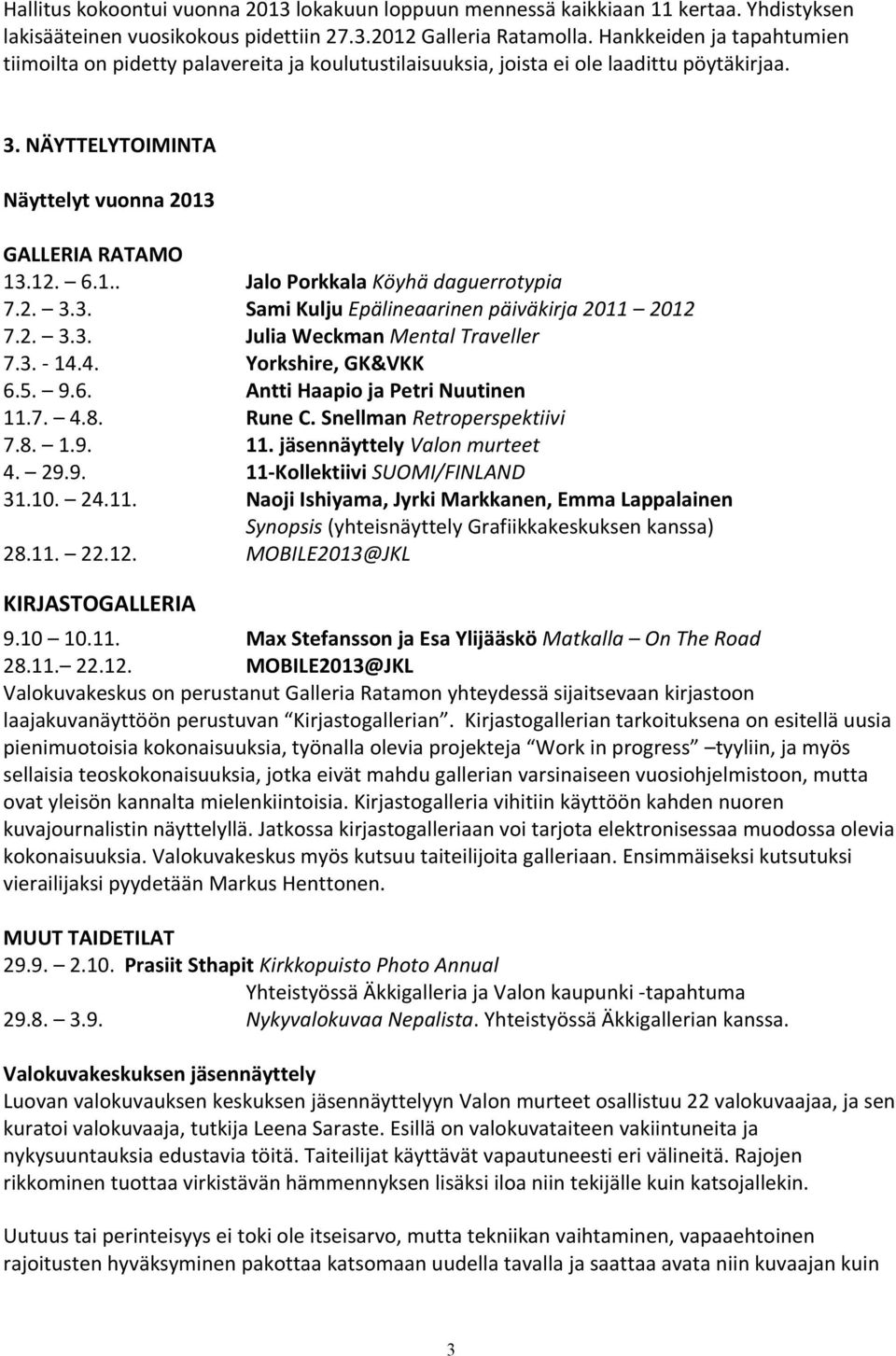 2. 3.3. Sami Kulju Epälineaarinen päiväkirja 2011 2012 7.2. 3.3. Julia Weckman Mental Traveller 7.3. - 14.4. Yorkshire, GK&VKK 6.5. 9.6. Antti Haapio ja Petri Nuutinen 11.7. 4.8. Rune C.