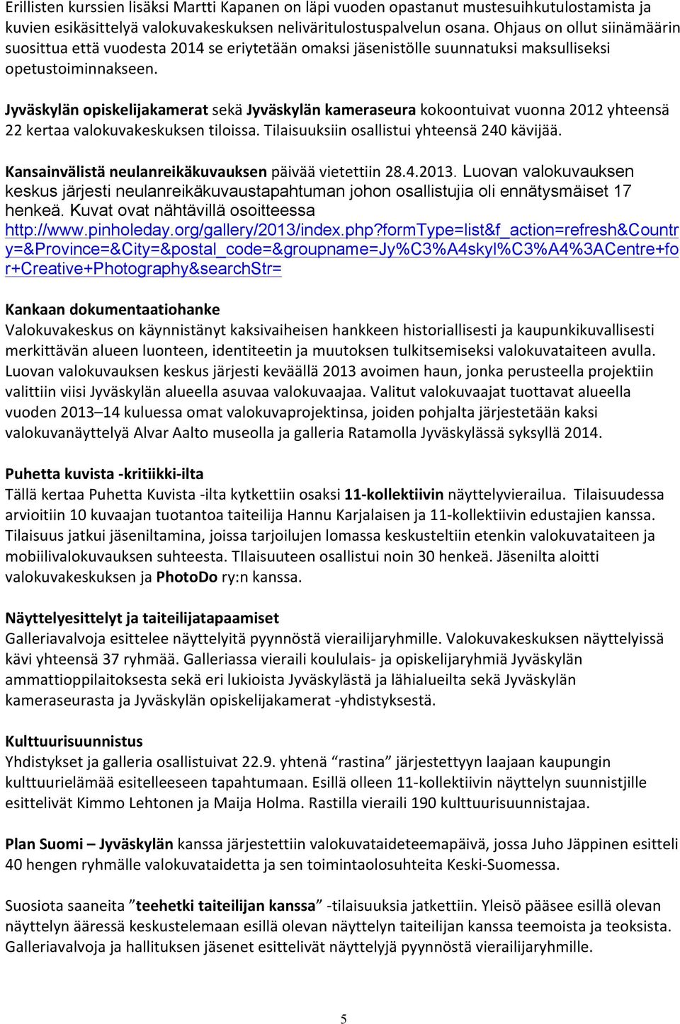 Jyväskylän opiskelijakamerat sekä Jyväskylän kameraseura kokoontuivat vuonna 2012 yhteensä 22 kertaa valokuvakeskuksen tiloissa. Tilaisuuksiin osallistui yhteensä 240 kävijää.