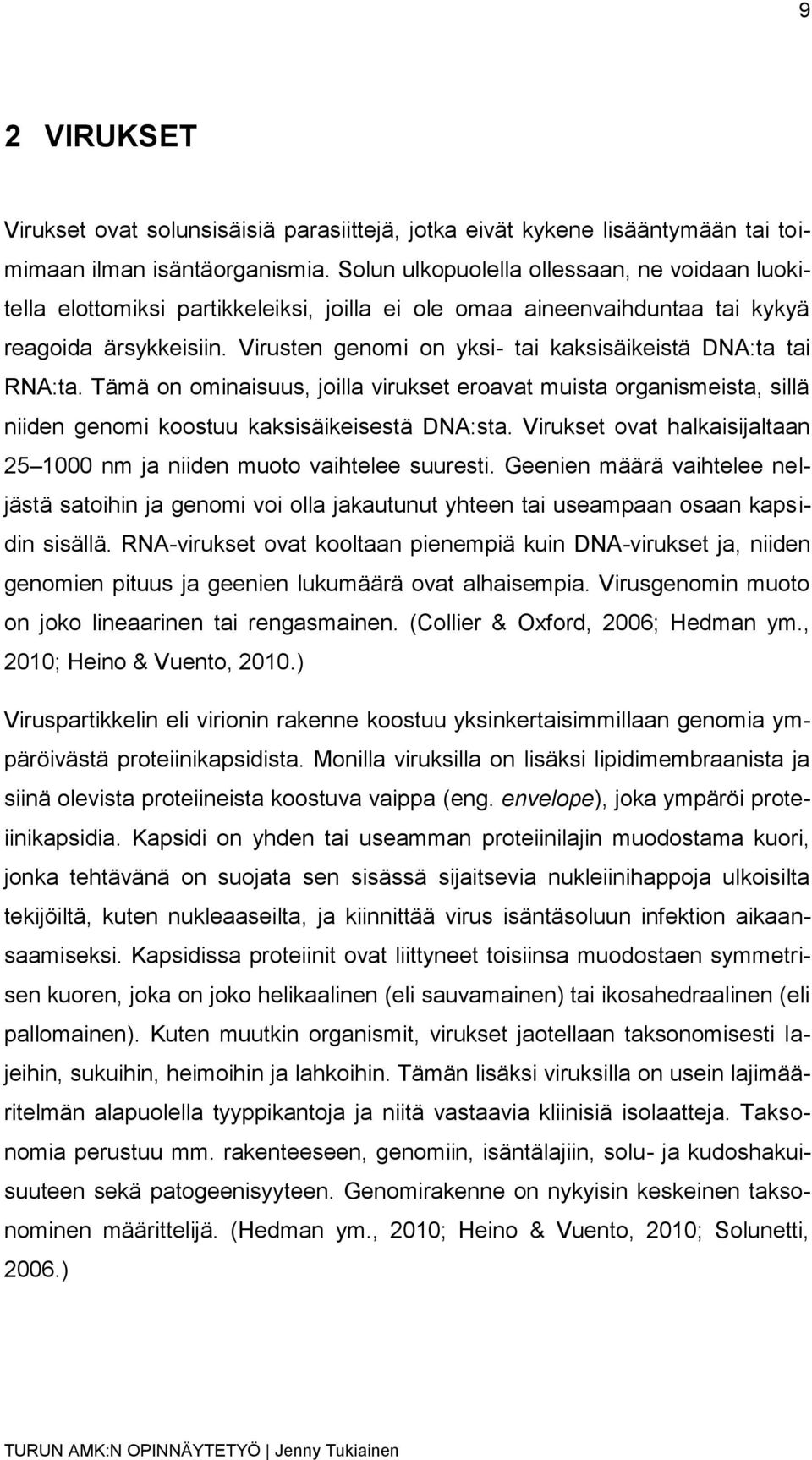Virusten genomi on yksi- tai kaksisäikeistä DNA:ta tai RNA:ta. Tämä on ominaisuus, joilla virukset eroavat muista organismeista, sillä niiden genomi koostuu kaksisäikeisestä DNA:sta.