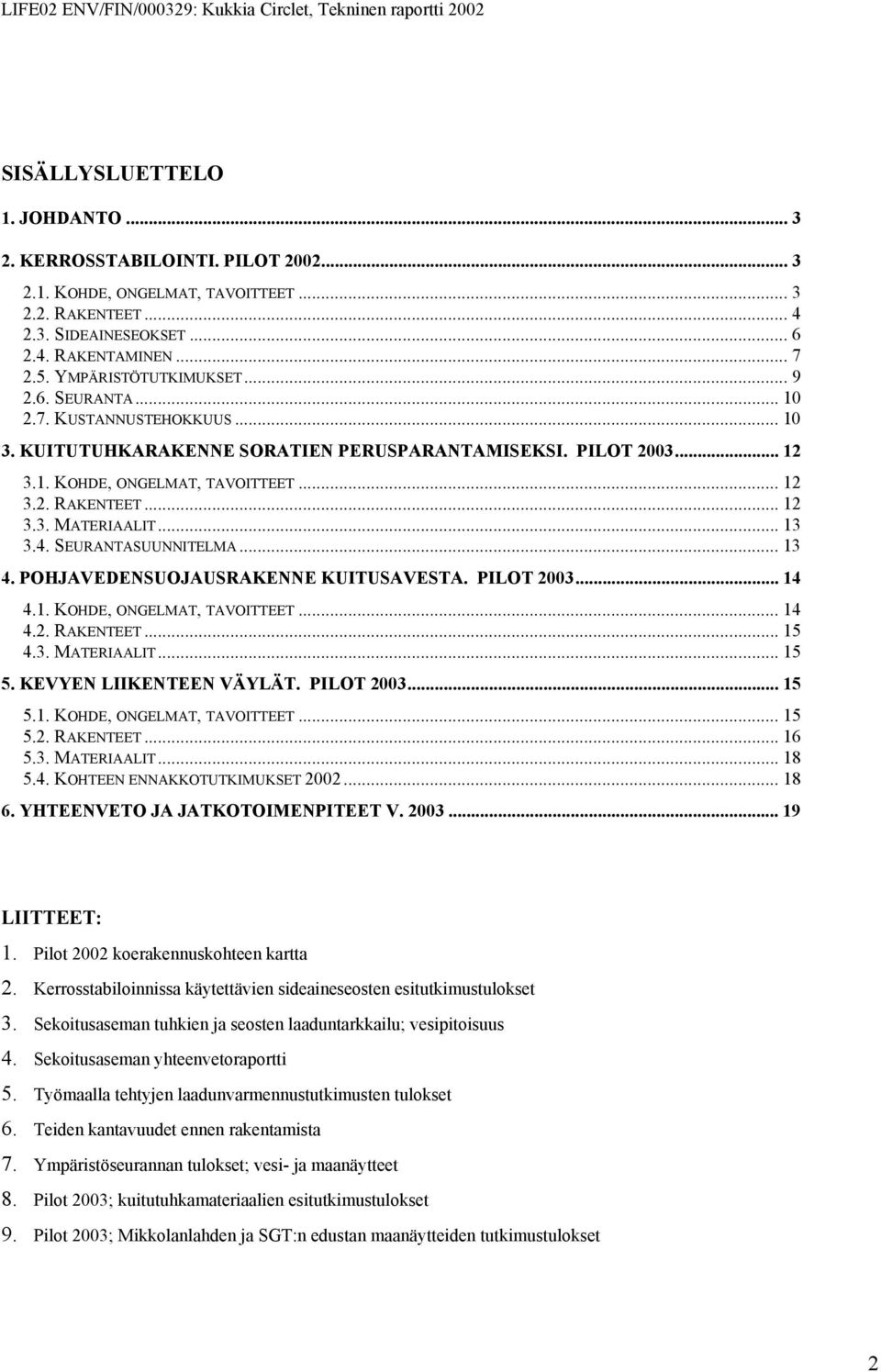.. 12 3.3. MATERIAALIT... 13 3.4. SEURANTASUUNNITELMA... 13 4. POHJAVEDENSUOJAUSRAKENNE KUITUSAVESTA. PILOT 2003... 14 4.1. KOHDE, ONGELMAT, TAVOITTEET... 14 4.2. RAKENTEET... 15 4.3. MATERIAALIT... 15 5.