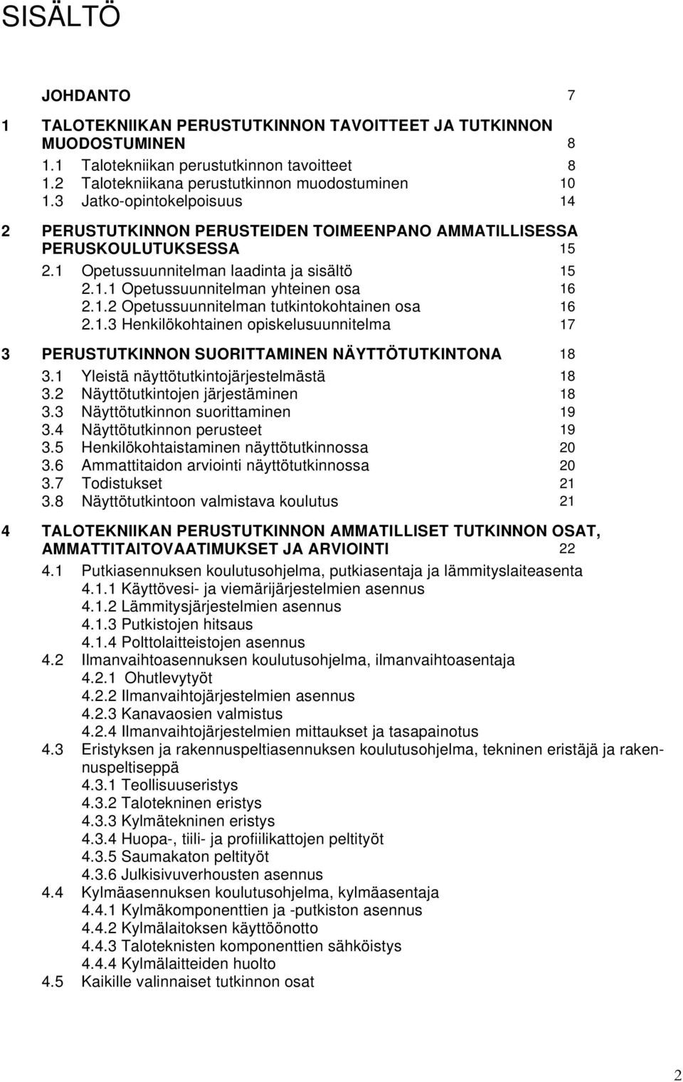 1.3 Henkilökohtainen opiskelusuunnitelma 17 3 PERUSTUTKINNON SUORITTAMINEN NÄYTTÖTUTKINTONA 18 3.1 Yleistä näyttötutkintojärjestelmästä 18 3.2 Näyttötutkintojen järjestäminen 18 3.