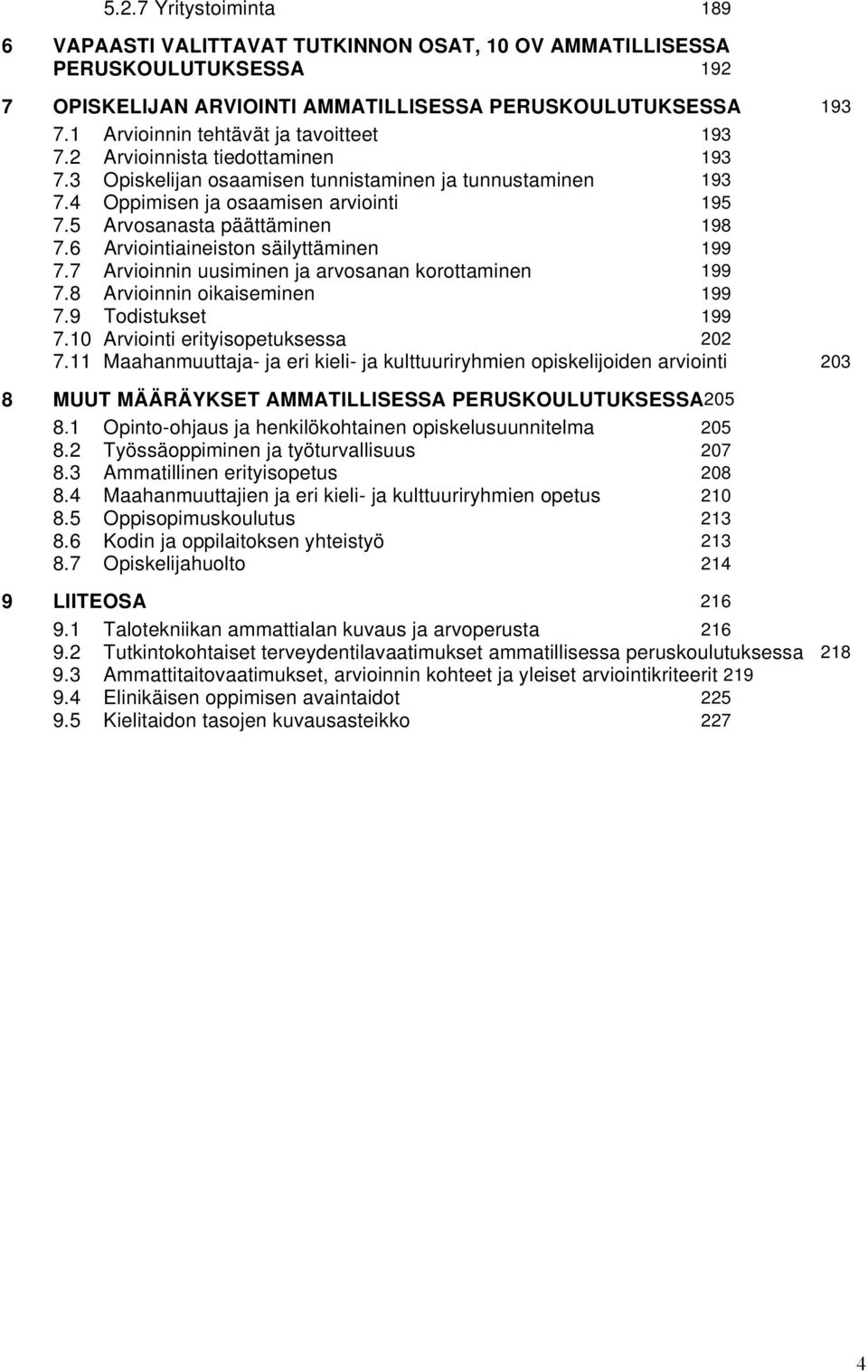5 Arvosanasta päättäminen 198 7.6 Arviointiaineiston säilyttäminen 199 7.7 Arvioinnin uusiminen ja arvosanan korottaminen 199 7.8 Arvioinnin oikaiseminen 199 7.9 Todistukset 199 7.