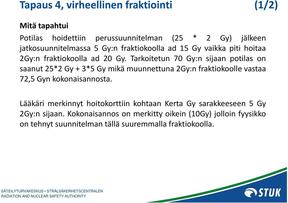 Tarkoitetun 70 Gy:n sijaan potilas on saanut 25*2 Gy + 3*5 Gymikä muunnettuna 2Gy:n fraktiokoolle k vastaa 72,5 Gyn kokonaisannosta.