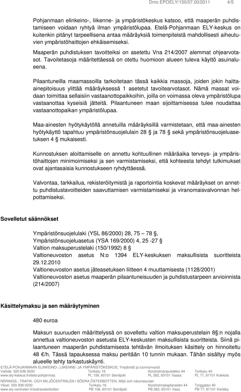 Maaperän puhdistuksen tavoitteiksi on asetettu Vna 214/2007 alemmat ohjearvotasot. Tavoitetasoja määritettäessä on otettu huomioon alueen tuleva käyttö asuinalueena.