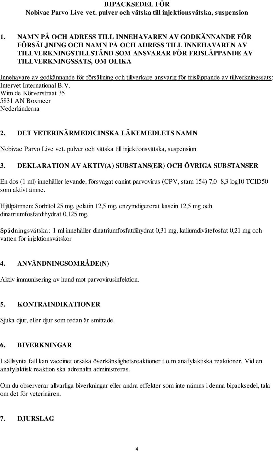 Innehavare av godkännande för försäljning och tillverkare ansvarig för frisläppande av tillverkningssats: Intervet International B.V. Wim de Körverstraat 35 5831 AN Boxmeer Nederländerna 2.