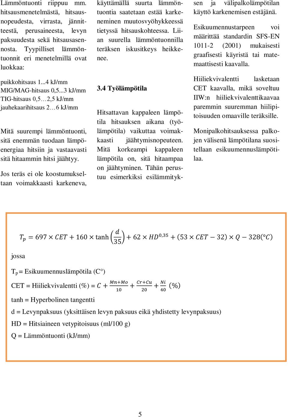 ..3 kj/mm TIG-hitsaus 0,5 2,5 kj/mm jauhekaarihitsaus 2 6 kj/mm Mitä suurempi lämmöntuonti, sitä enemmän tuodaan lämpöenergiaa hitsiin ja vastaavasti sitä hitaammin hitsi jäähtyy.