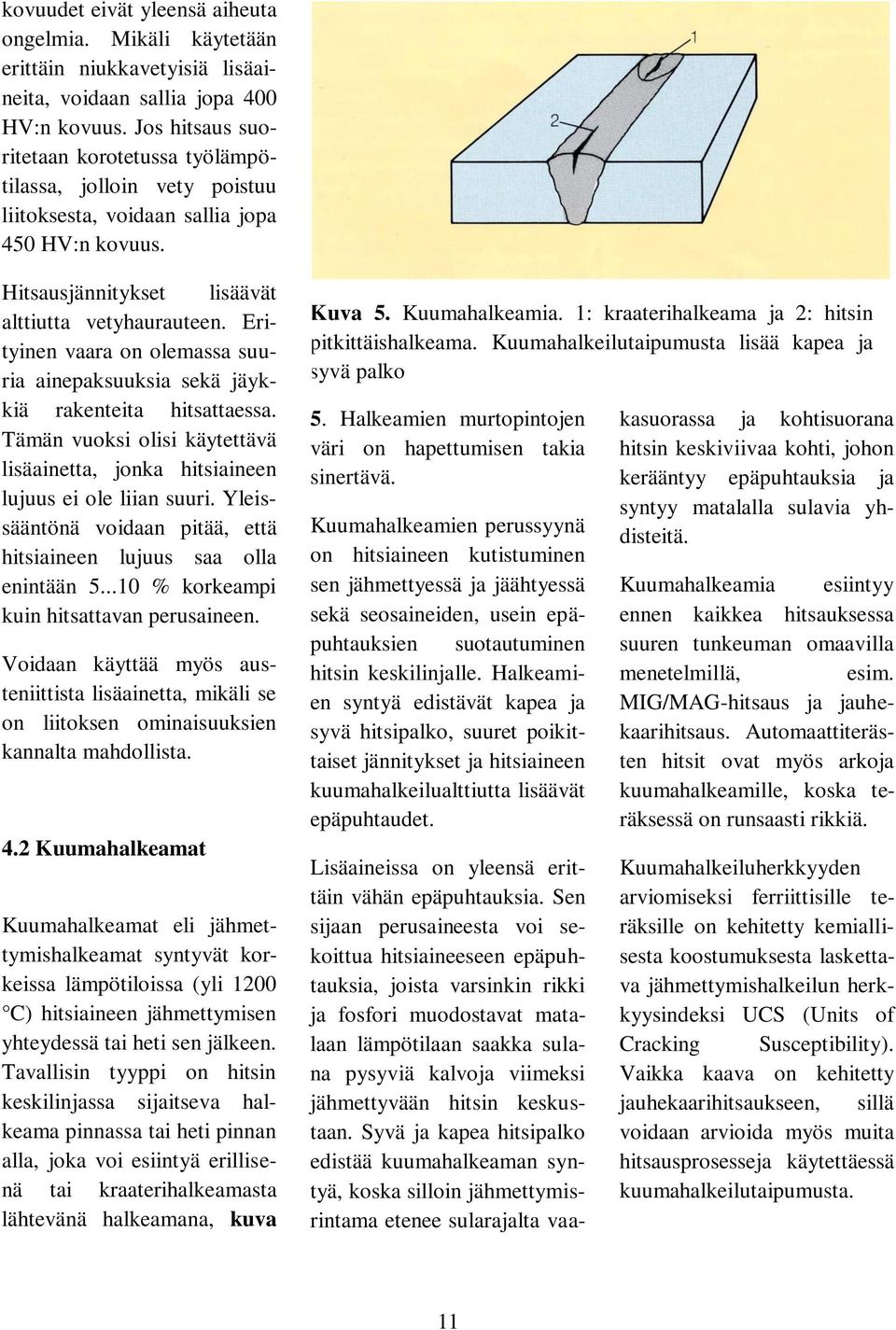 Erityinen vaara on olemassa suuria ainepaksuuksia sekä jäykkiä rakenteita hitsattaessa. Tämän vuoksi olisi käytettävä lisäainetta, jonka hitsiaineen lujuus ei ole liian suuri.