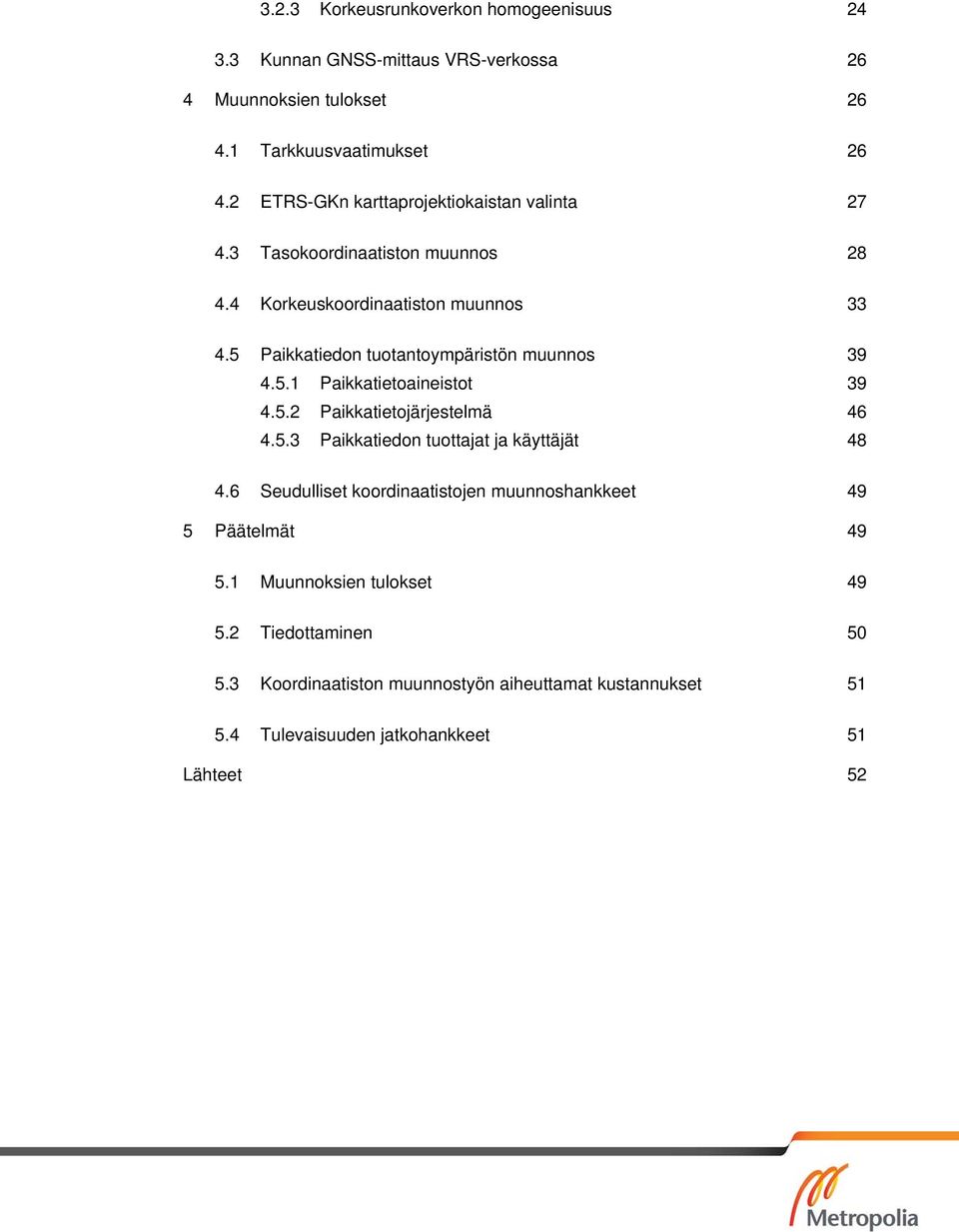 5 Paikkatiedon tuotantoympäristön muunnos 39 4.5.1 Paikkatietoaineistot 39 4.5.2 Paikkatietojärjestelmä 46 4.5.3 Paikkatiedon tuottajat ja käyttäjät 48 4.