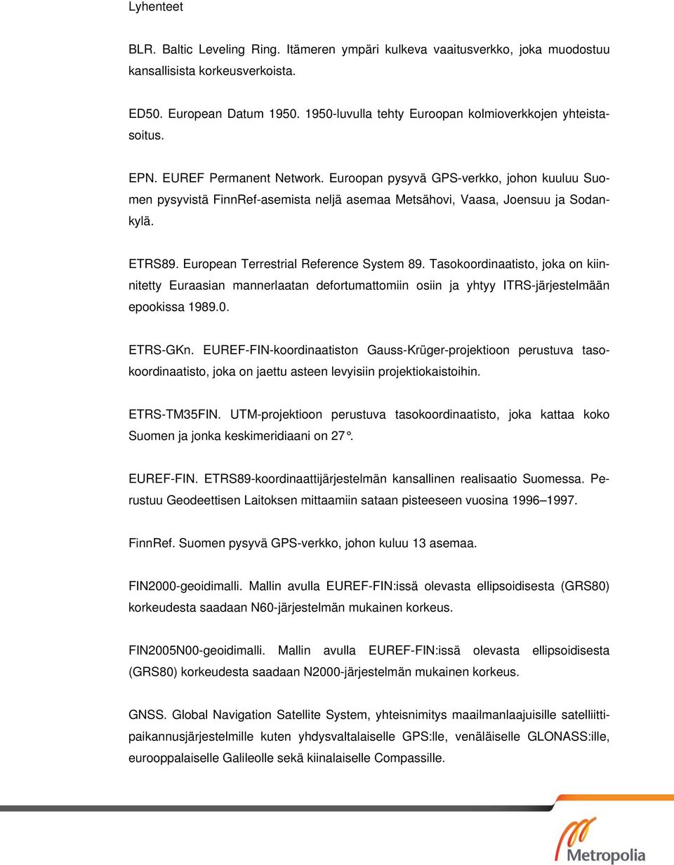 Euroopan pysyvä GPS-verkko, johon kuuluu Suomen pysyvistä FinnRef-asemista neljä asemaa Metsähovi, Vaasa, Joensuu ja Sodankylä. ETRS89. European Terrestrial Reference System 89.