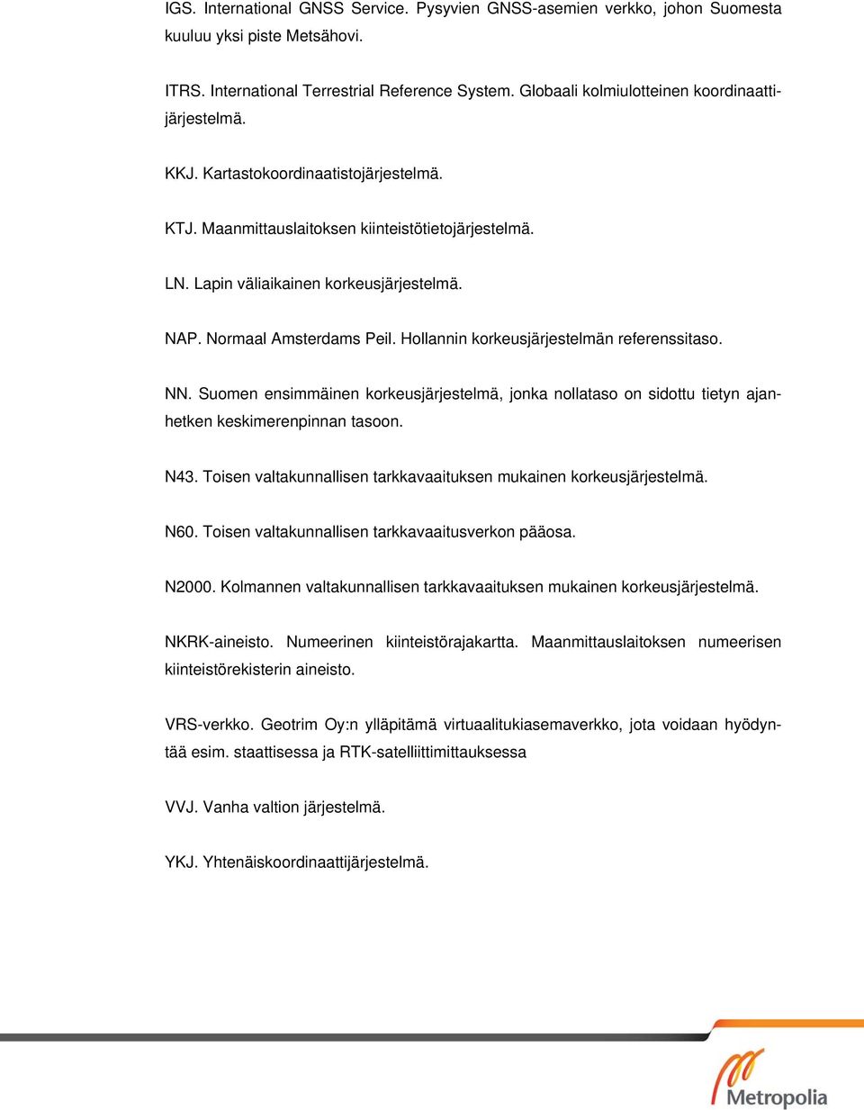 Normaal Amsterdams Peil. Hollannin korkeusjärjestelmän referenssitaso. NN. Suomen ensimmäinen korkeusjärjestelmä, jonka nollataso on sidottu tietyn ajanhetken keskimerenpinnan tasoon. N43.