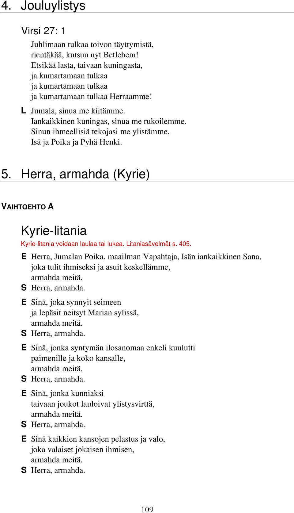 Sinun ihmeellisiä tekojasi me ylistämme, Isä ja Poika ja Pyhä Henki. 5. Herra, armahda (Kyrie) VAIHTOEHTO A Kyrie-litania Kyrie-litania voidaan laulaa tai lukea. Litaniasävelmät s. 405.