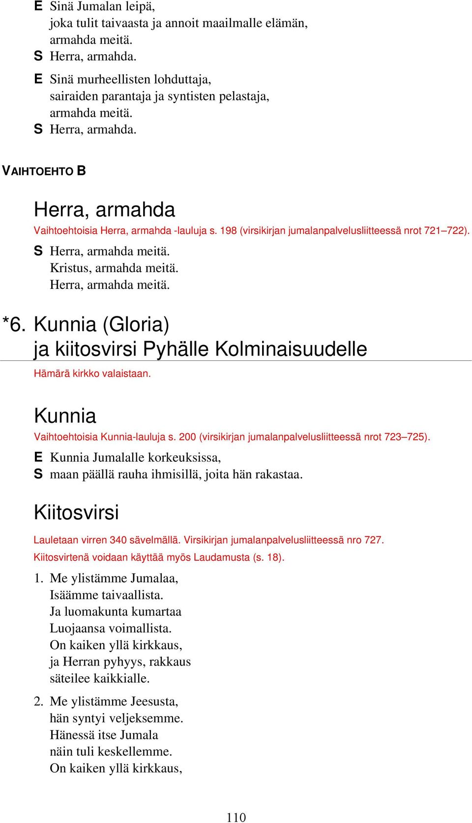 Kunnia Vaihtoehtoisia Kunnia-lauluja s. 200 (virsikirjan jumalanpalvelusliitteessä nrot 723 725). E Kunnia Jumalalle korkeuksissa, S maan päällä rauha ihmisillä, joita hän rakastaa.