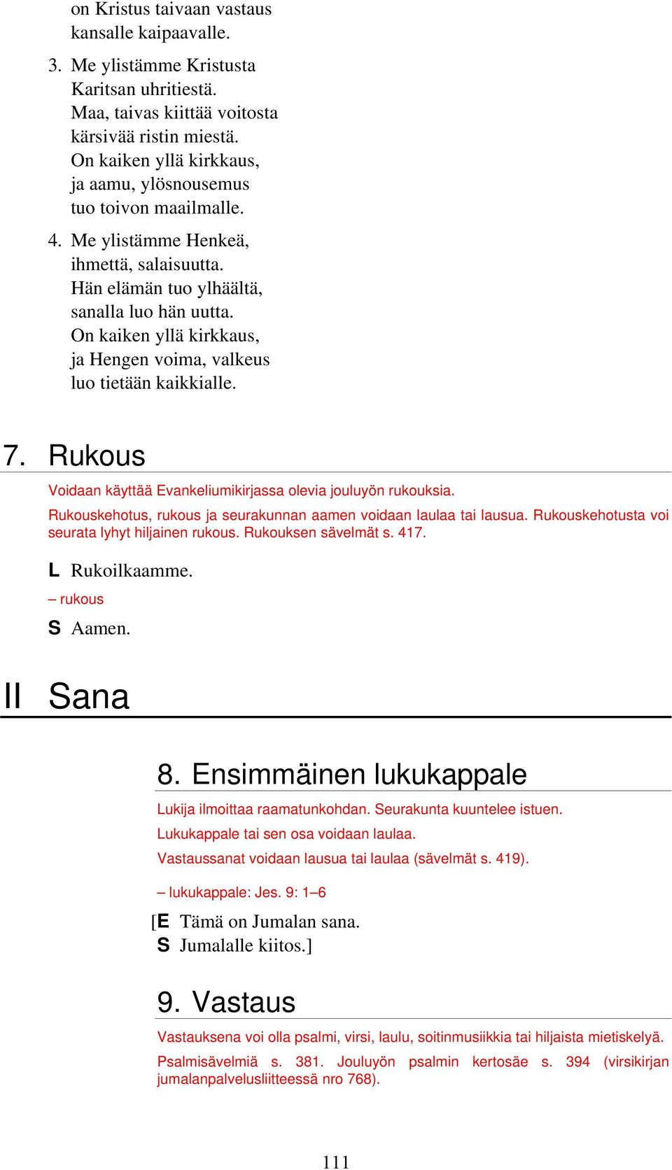 On kaiken yllä kirkkaus, ja Hengen voima, valkeus luo tietään kaikkialle. 7. Rukous Voidaan käyttää Evankeliumikirjassa olevia jouluyön rukouksia.