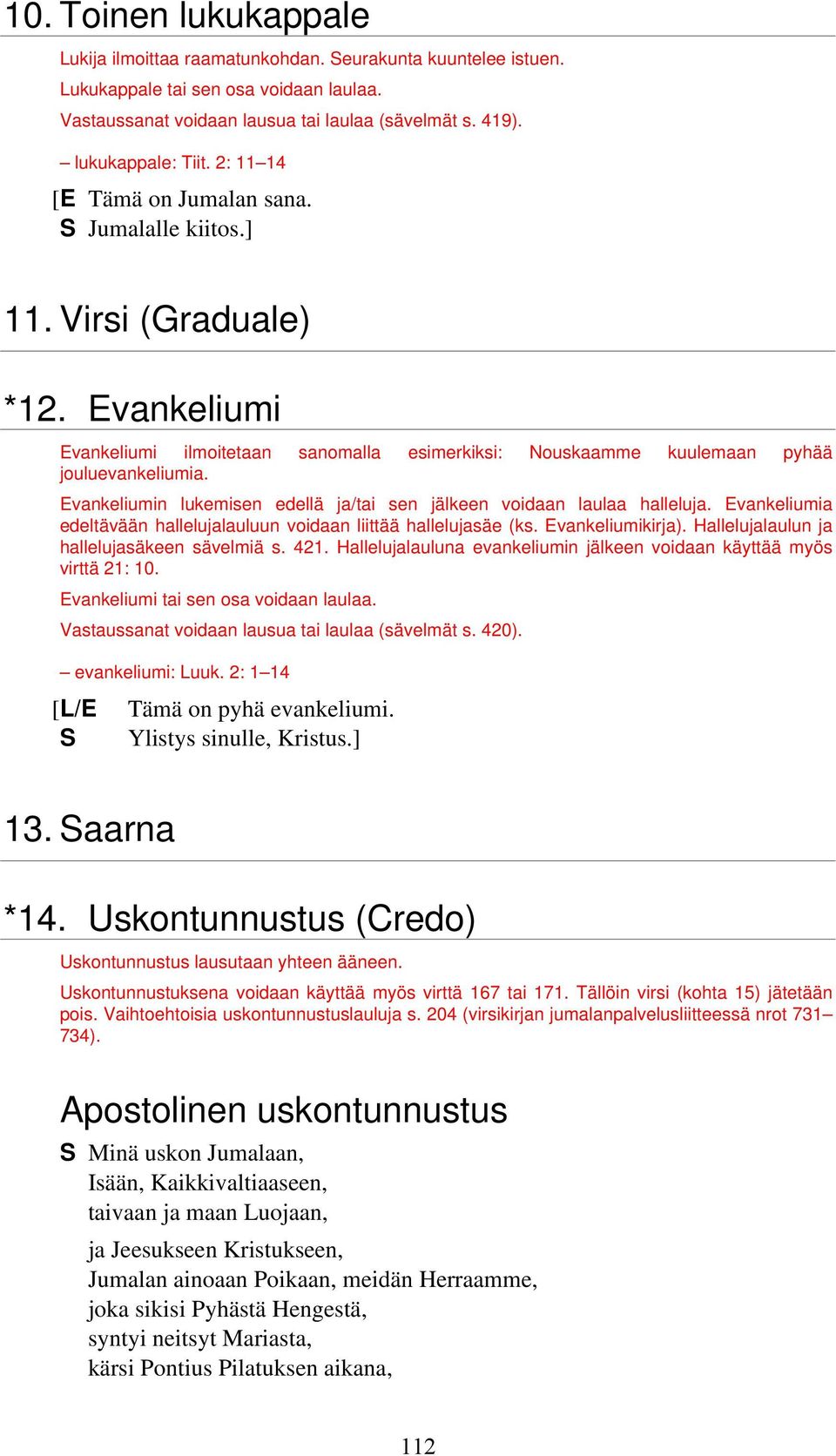 Evankeliumi Evankeliumi ilmoitetaan sanomalla esimerkiksi: Nouskaamme kuulemaan pyhää jouluevankeliumia. Evankeliumin lukemisen edellä ja/tai sen jälkeen voidaan laulaa halleluja.