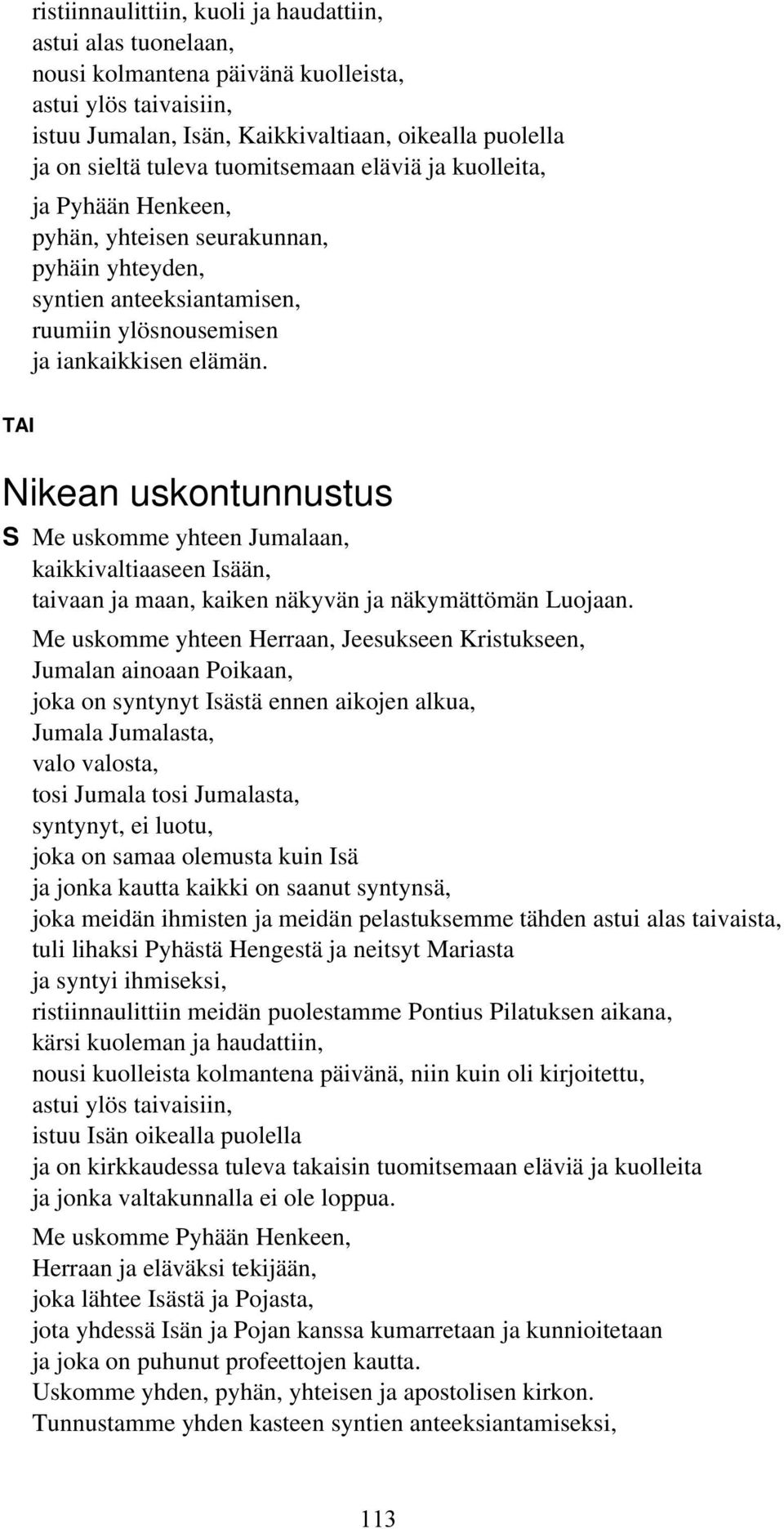 TAI Nikean uskontunnustus S Me uskomme yhteen Jumalaan, kaikkivaltiaaseen Isään, taivaan ja maan, kaiken näkyvän ja näkymättömän Luojaan.