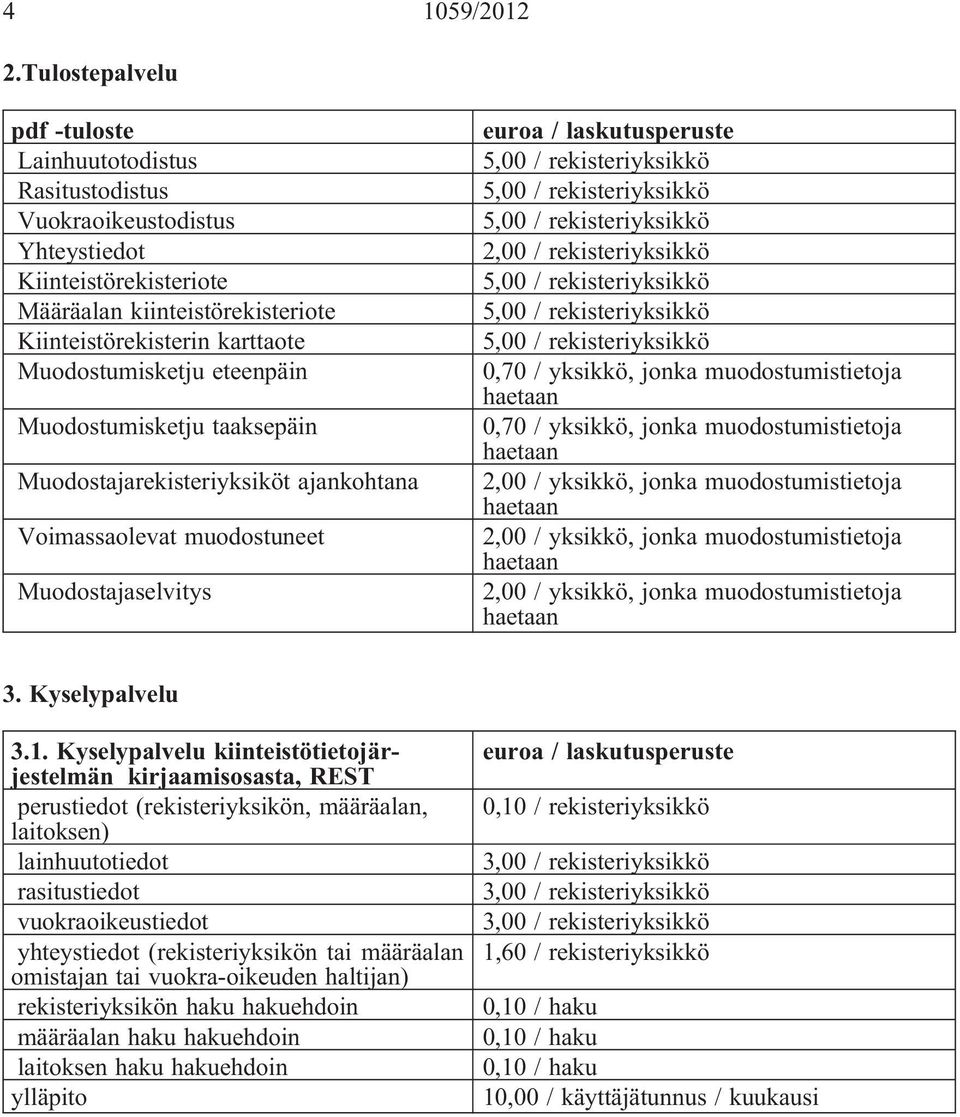 eteenpäin Muodostumisketju taaksepäin Muodostajarekisteriyksiköt ajankohtana Voimassaolevat muodostuneet Muodostajaselvitys 2,00 / rekisteriyksikkö 0,70 / yksikkö, jonka muodostumistietoja 0,70 /