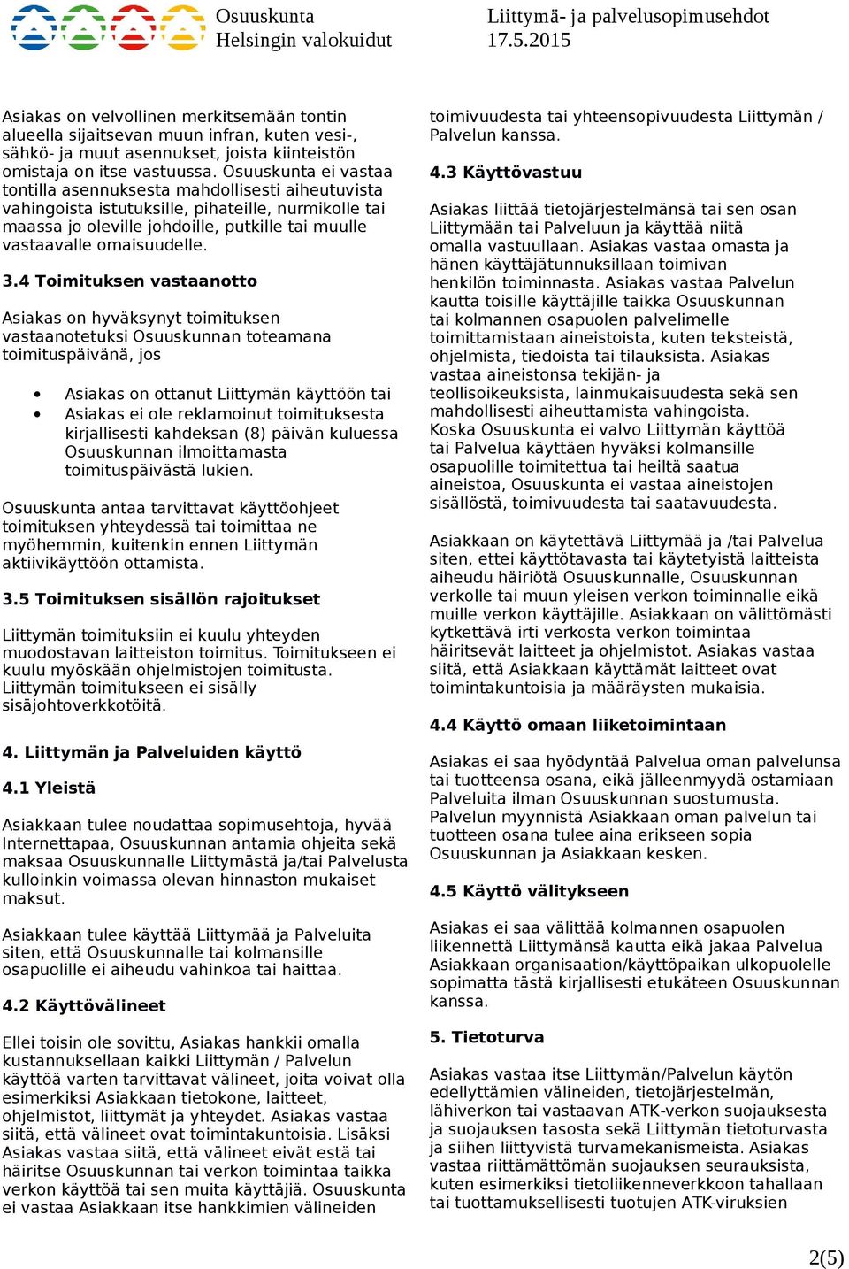 3.4 Toimituksen vastaanotto Asiakas on hyväksynyt toimituksen vastaanotetuksi Osuuskunnan toteamana toimituspäivänä, jos Asiakas on ottanut Liittymän käyttöön tai Asiakas ei ole reklamoinut