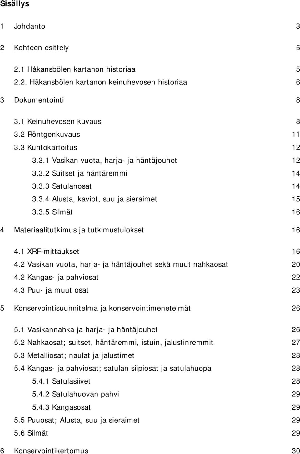 1 XRF-mittaukset 16 4.2 Vasikan vuota, harja- ja häntäjouhet sekä muut nahkaosat 20 4.2 Kangas- ja pahviosat 22 4.3 Puu- ja muut osat 23 5 Konservointisuunnitelma ja konservointimenetelmät 26 5.