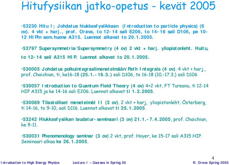 Huitu, to 12 14 sali A315 HIP. Luennot alkavat to 20.1.2005. 530005 Johdatus polkuintegraalimenetelmään/path Integrals (4 ov). 4 vkt + harj., prof. Chaichian, ti, ke16 18 (25.1. 16.3.) sali D106, to 16 18 (10.