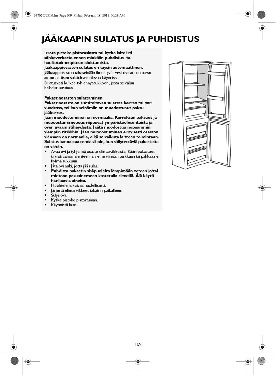 aloittamista. Jääkaappiosaston sulatus on täysin automaattinen. Jääkaappiosaston takaseinään ilmestyvät vesipisarat osoittavat automaattisen sulatuksen olevan käynnissä.