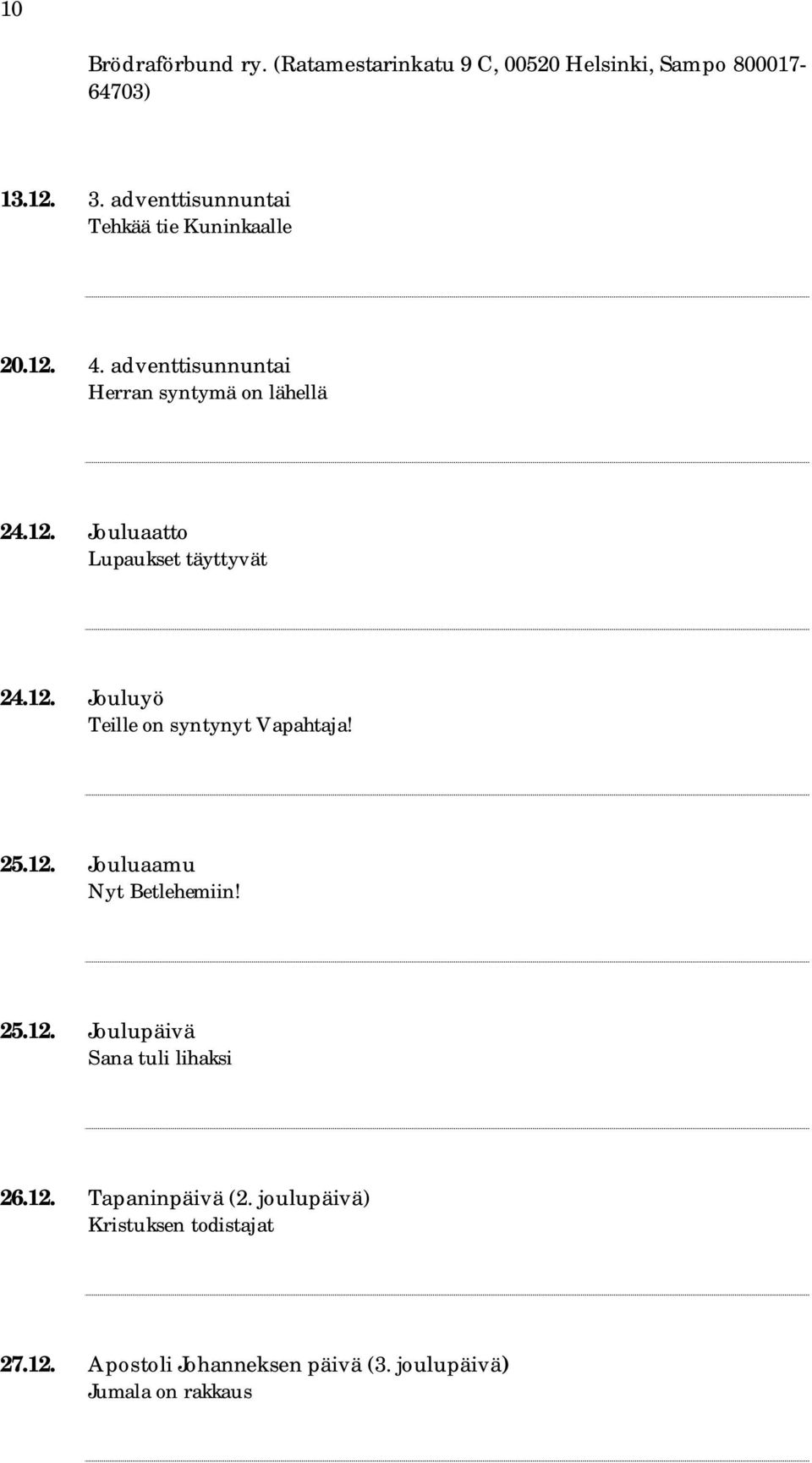 12. Jouluyö Teille on syntynyt Vapahtaja! 25.12. Jouluaamu Nyt Betlehemiin! 25.12. Joulupäivä Sana tuli lihaksi 26.