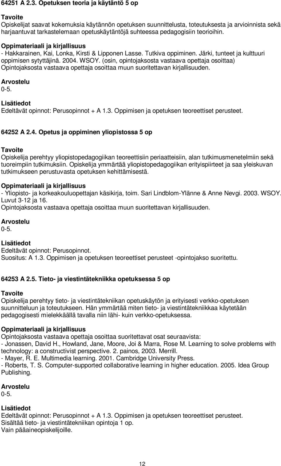 pedagogisiin teorioihin. - Hakkarainen, Kai, Lonka, Kirsti & Lipponen Lasse. Tutkiva oppiminen. Järki, tunteet ja kulttuuri oppimisen sytyttäjinä. 2004. WSOY.