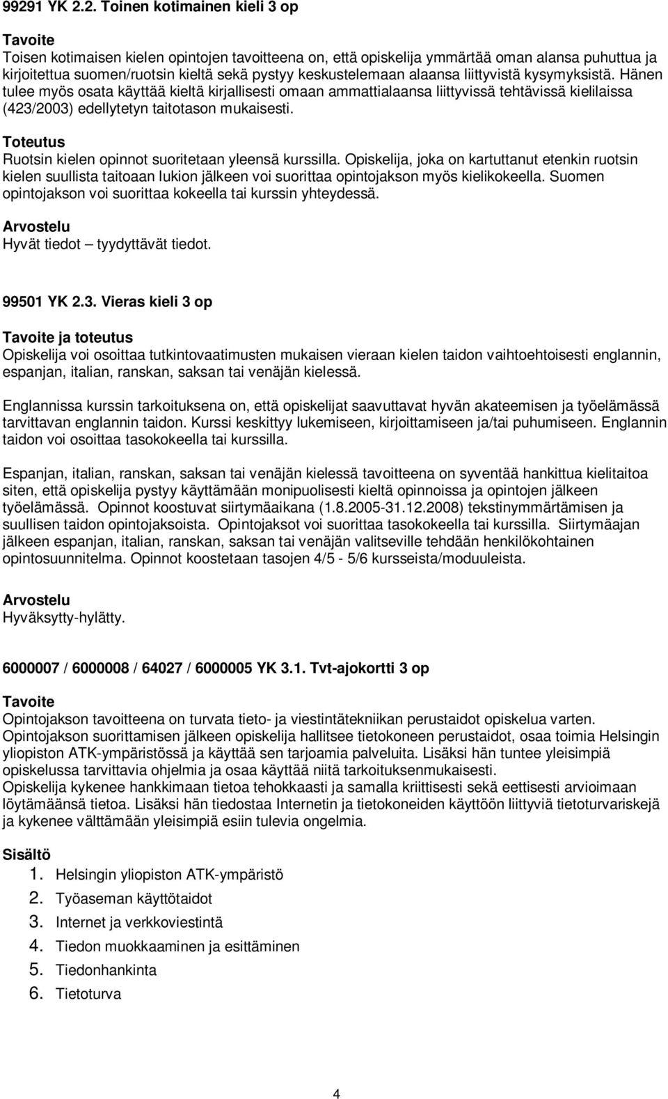 Hänen tulee myös osata käyttää kieltä kirjallisesti omaan ammattialaansa liittyvissä tehtävissä kielilaissa (423/2003) edellytetyn taitotason mukaisesti.