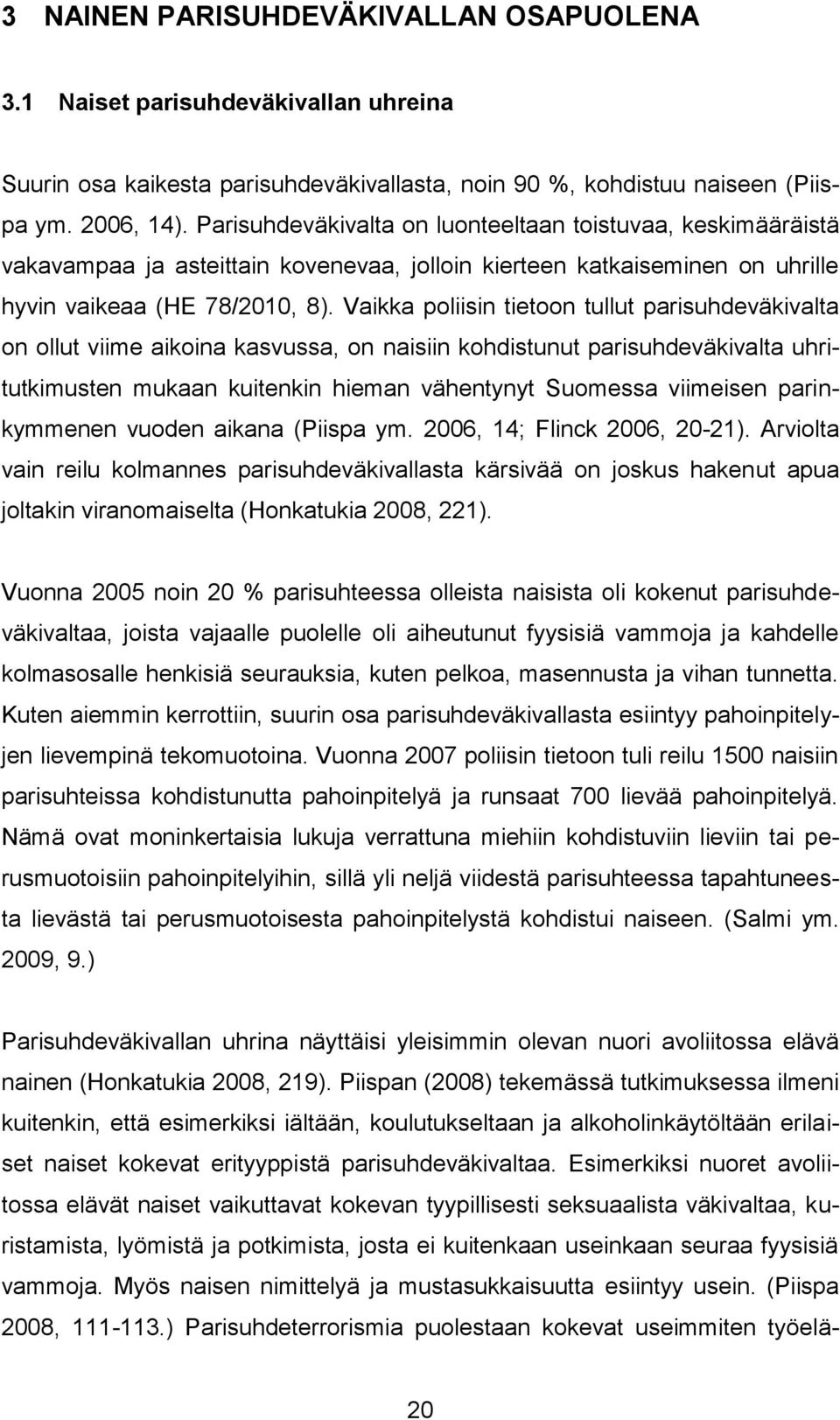 Vaikka poliisin tietoon tullut parisuhdeväkivalta on ollut viime aikoina kasvussa, on naisiin kohdistunut parisuhdeväkivalta uhritutkimusten mukaan kuitenkin hieman vähentynyt Suomessa viimeisen