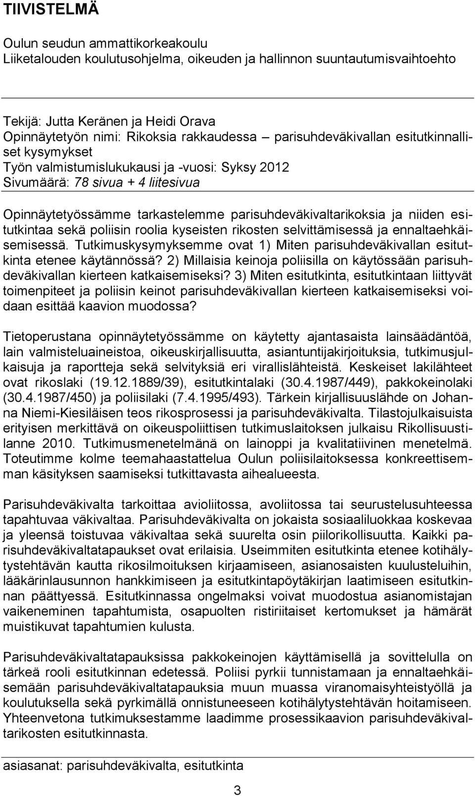 niiden esitutkintaa sekä poliisin roolia kyseisten rikosten selvittämisessä ja ennaltaehkäisemisessä. Tutkimuskysymyksemme ovat 1) Miten parisuhdeväkivallan esitutkinta etenee käytännössä?