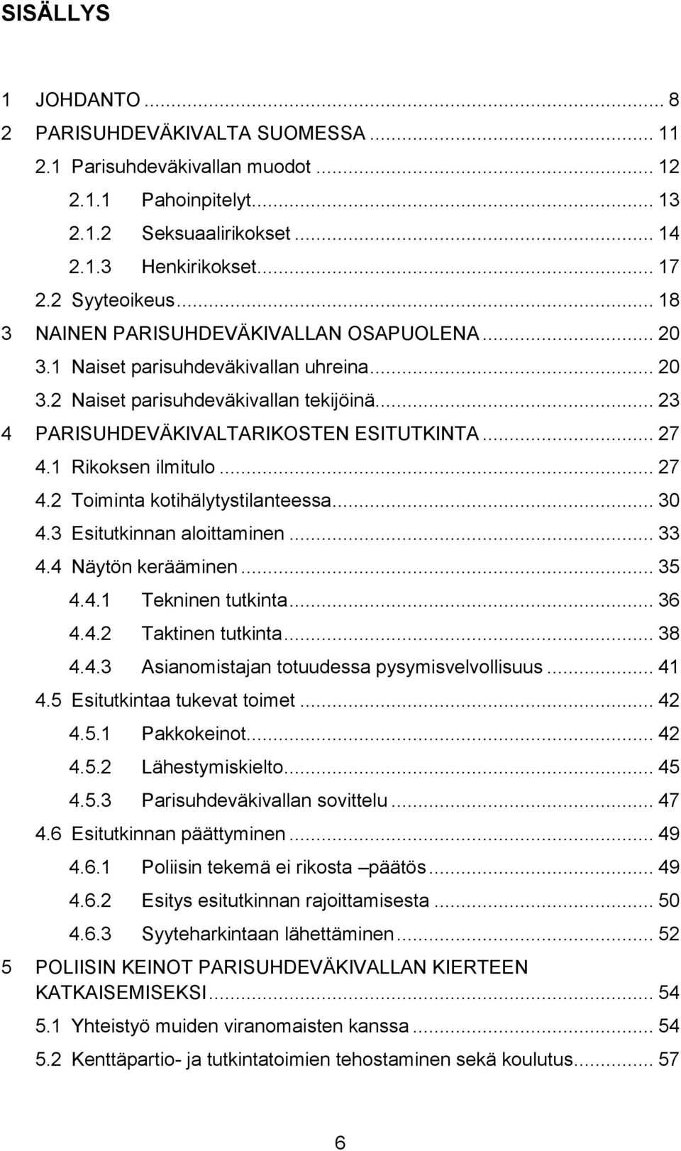 1 Rikoksen ilmitulo... 27 4.2 Toiminta kotihälytystilanteessa... 30 4.3 Esitutkinnan aloittaminen... 33 4.4 Näytön kerääminen... 35 4.4.1 Tekninen tutkinta... 36 4.4.2 Taktinen tutkinta... 38 4.4.3 Asianomistajan totuudessa pysymisvelvollisuus.