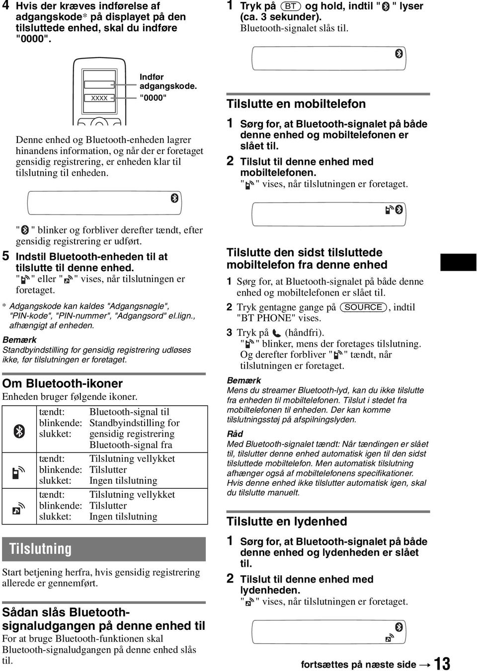 Tilslutte en mobiltelefon 1 Sørg for, at Bluetooth-signalet på både denne enhed og mobiltelefonen er slået til. 2 Tilslut til denne enhed med mobiltelefonen. " " vises, når tilslutningen er foretaget.