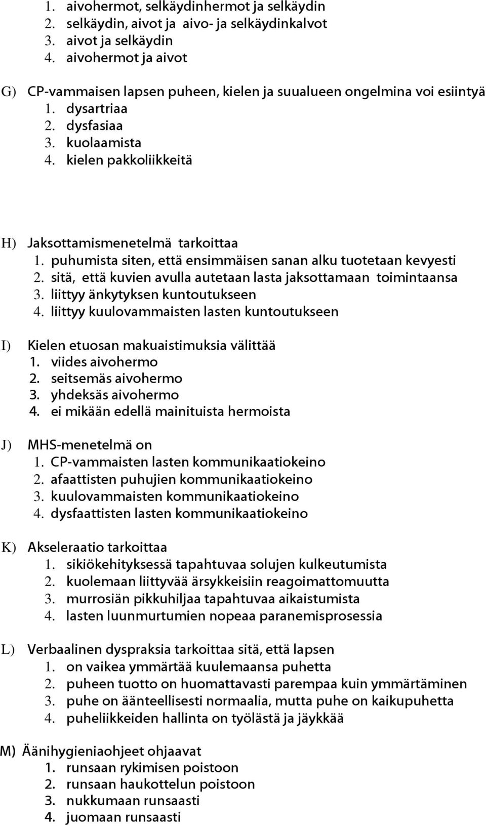 puhumista siten, että ensimmäisen sanan alku tuotetaan kevyesti 2. sitä, että kuvien avulla autetaan lasta jaksottamaan toimintaansa 3. liittyy änkytyksen kuntoutukseen 4.