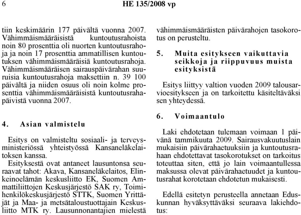 Vähimmäismääräisen sairauspäivärahan suuruisia kuntoutusrahoja maksettiin n. 39 100 päivältä ja niiden osuus oli noin kolme prosenttia vähimmäismääräisistä kuntoutusrahapäivistä vuonna 2007. 4.