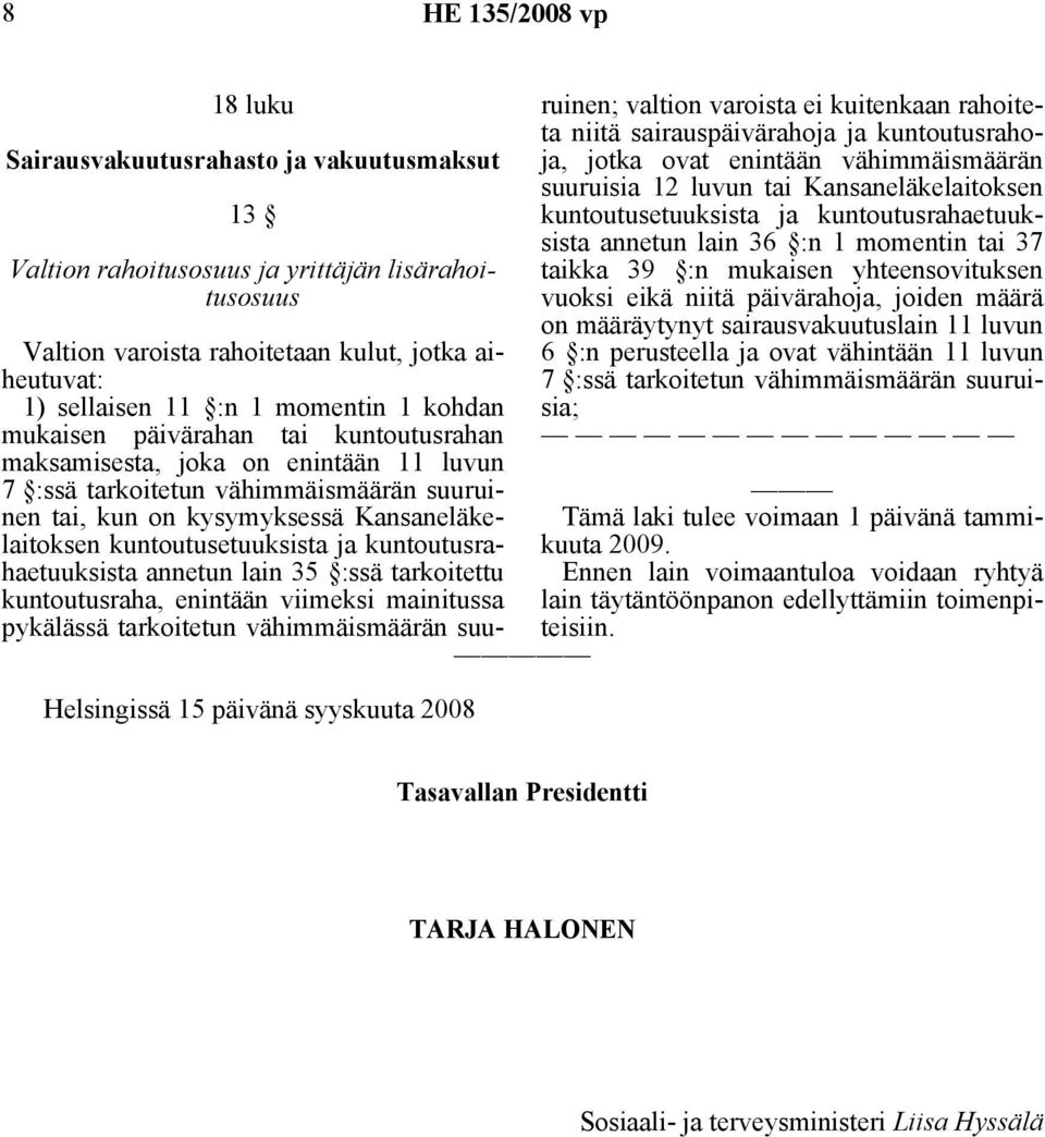 kysymyksessä Kansaneläkelaitoksen annetun lain 35 :ssä tarkoitettu kuntoutusraha, enintään viimeksi mainitussa pykälässä tarkoitetun vähimmäismäärän suuruinen; valtion varoista ei kuitenkaan