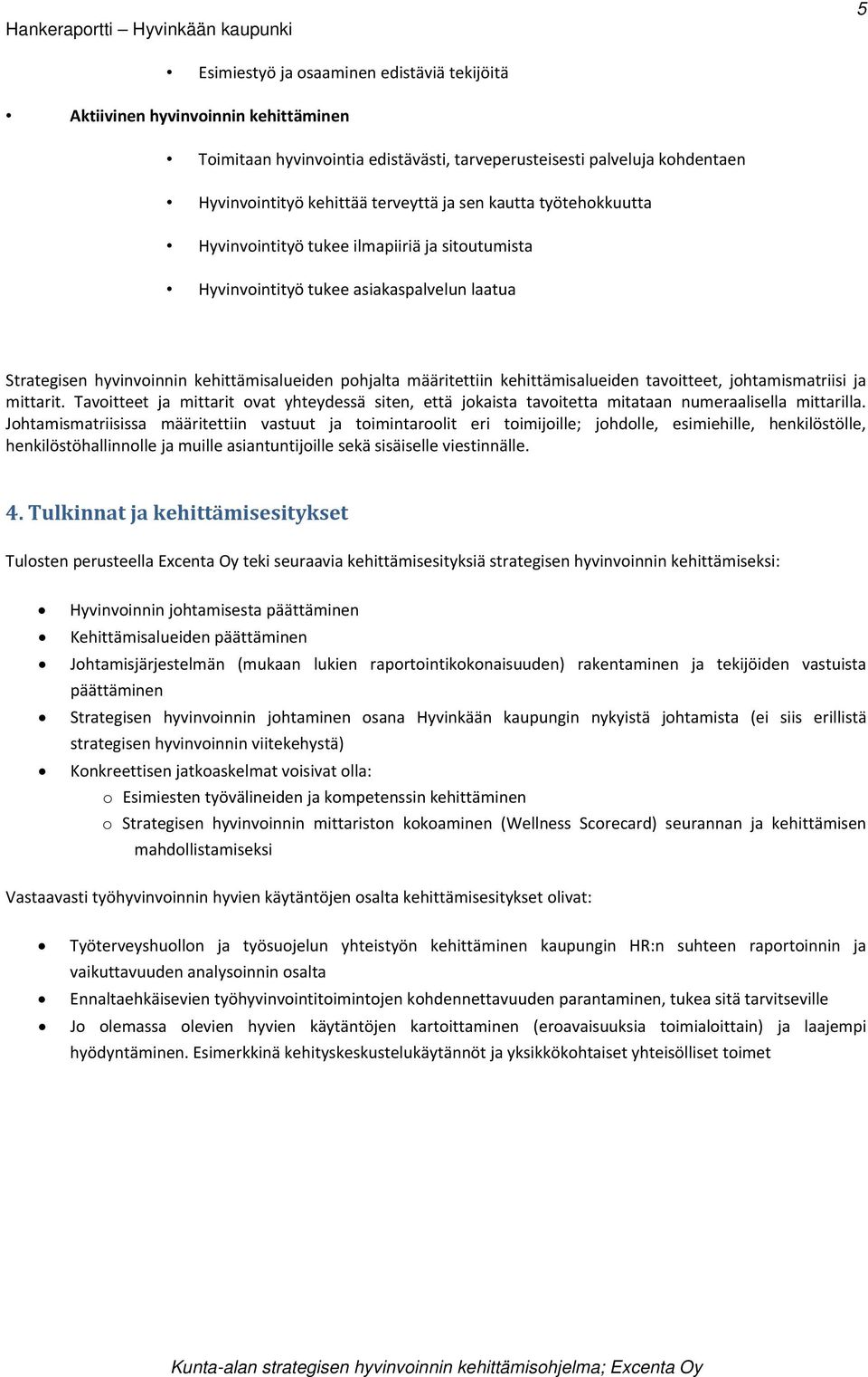 tavoitteet, johtamismatriisi ja mittarit. Tavoitteet ja mittarit ovat yhteydessä siten, että jokaista tavoitetta mitataan numeraalisella mittarilla.