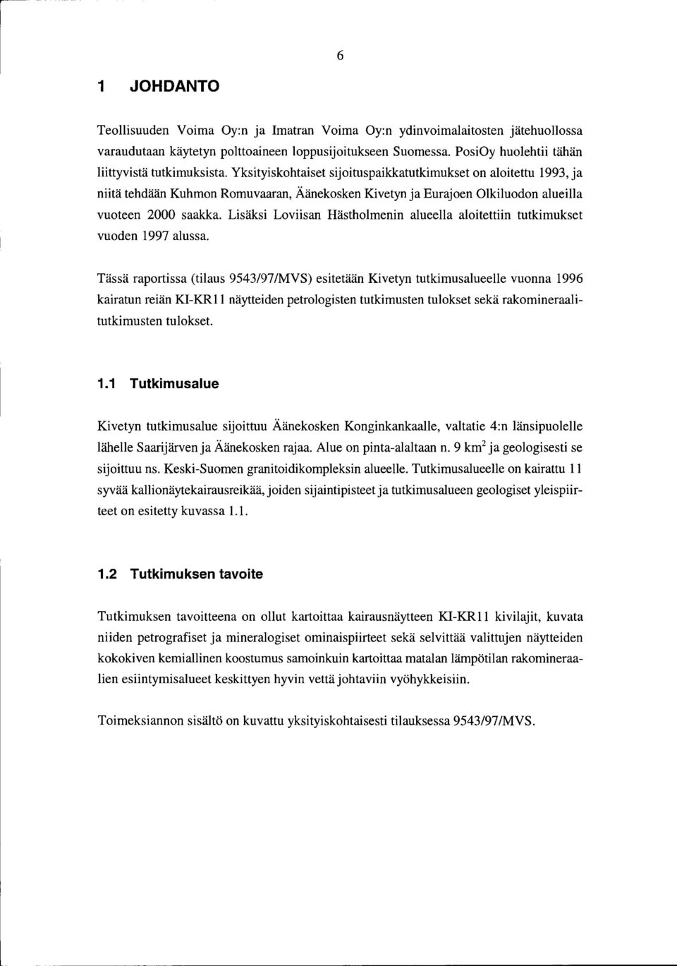 Yksityiskohtaiset sijoituspaikkatutkimukset on aloitettu 1993, ja niitä tehdään Kuhmon Romuvaaran, Äänekosken Kivetyn ja Eurajoen Olkiluodon alueilla vuoteen 2000 saakka.