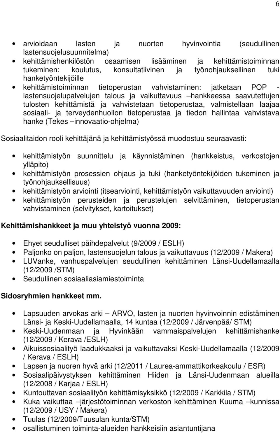 kehittämistä ja vahvistetaan tietoperustaa, valmistellaan laajaa sosiaali- ja terveydenhuollon tietoperustaa ja tiedon hallintaa vahvistava hanke (Tekes innovaatio-ohjelma) Sosiaalitaidon rooli