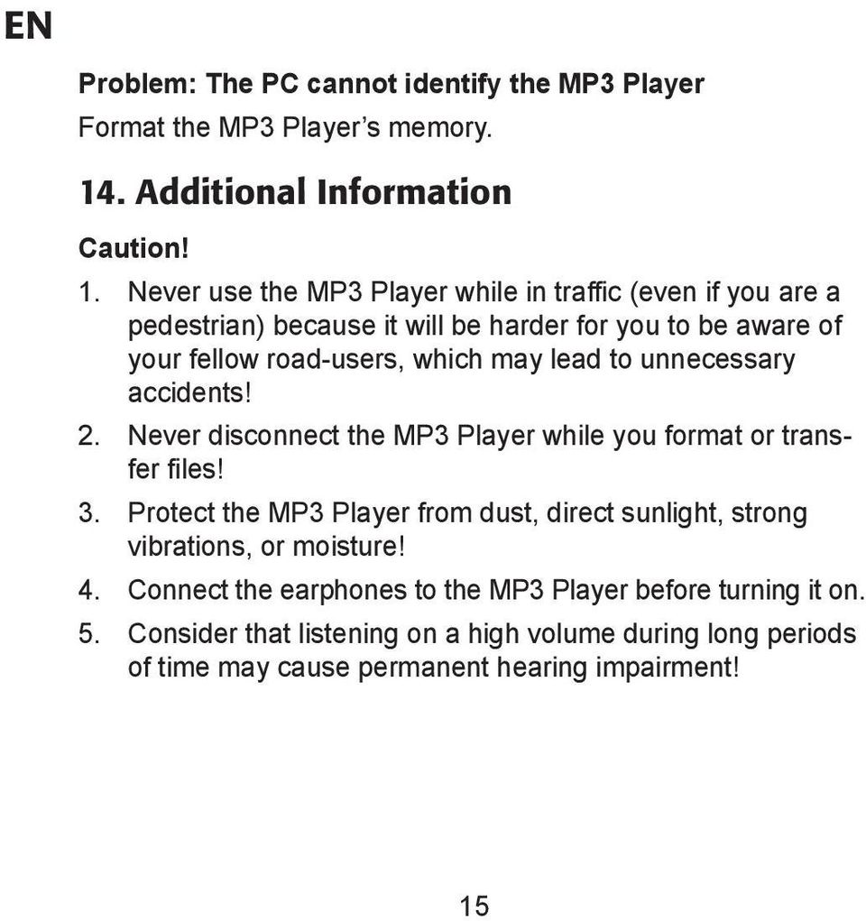 Never use the MP3 Player while in traffic (even if you are a pedestrian) because it will be harder for you to be aware of your fellow road-users, which may lead