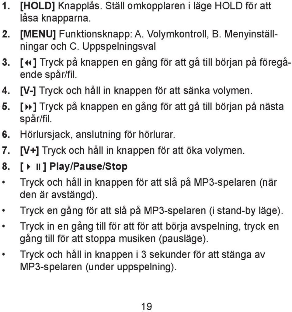 [ ] Tryck på knappen en gång för att gå till början på nästa spår/fil. 6. Hörlursjack, anslutning för hörlurar. 7. [V+] Tryck och håll in knappen för att öka volymen. 8.