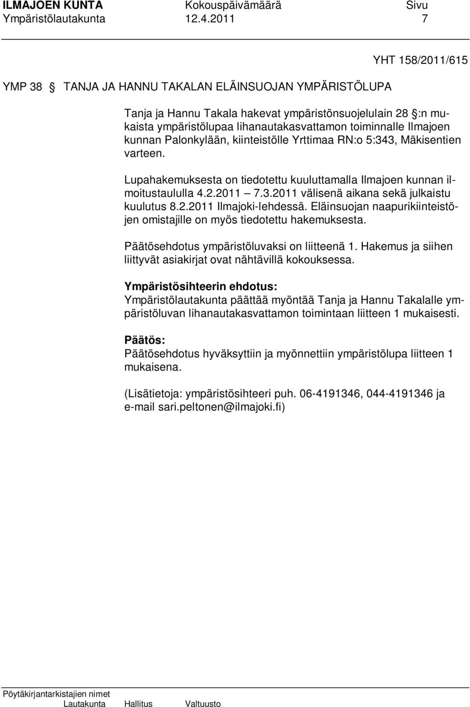 Ilmajoen kunnan Palonkylään, kiinteistölle Yrttimaa RN:o 5:343, Mäkisentien varteen. Lupahakemuksesta on tiedotettu kuuluttamalla Ilmajoen kunnan ilmoitustaululla 4.2.2011 7.3.2011 välisenä aikana sekä julkaistu kuulutus 8.