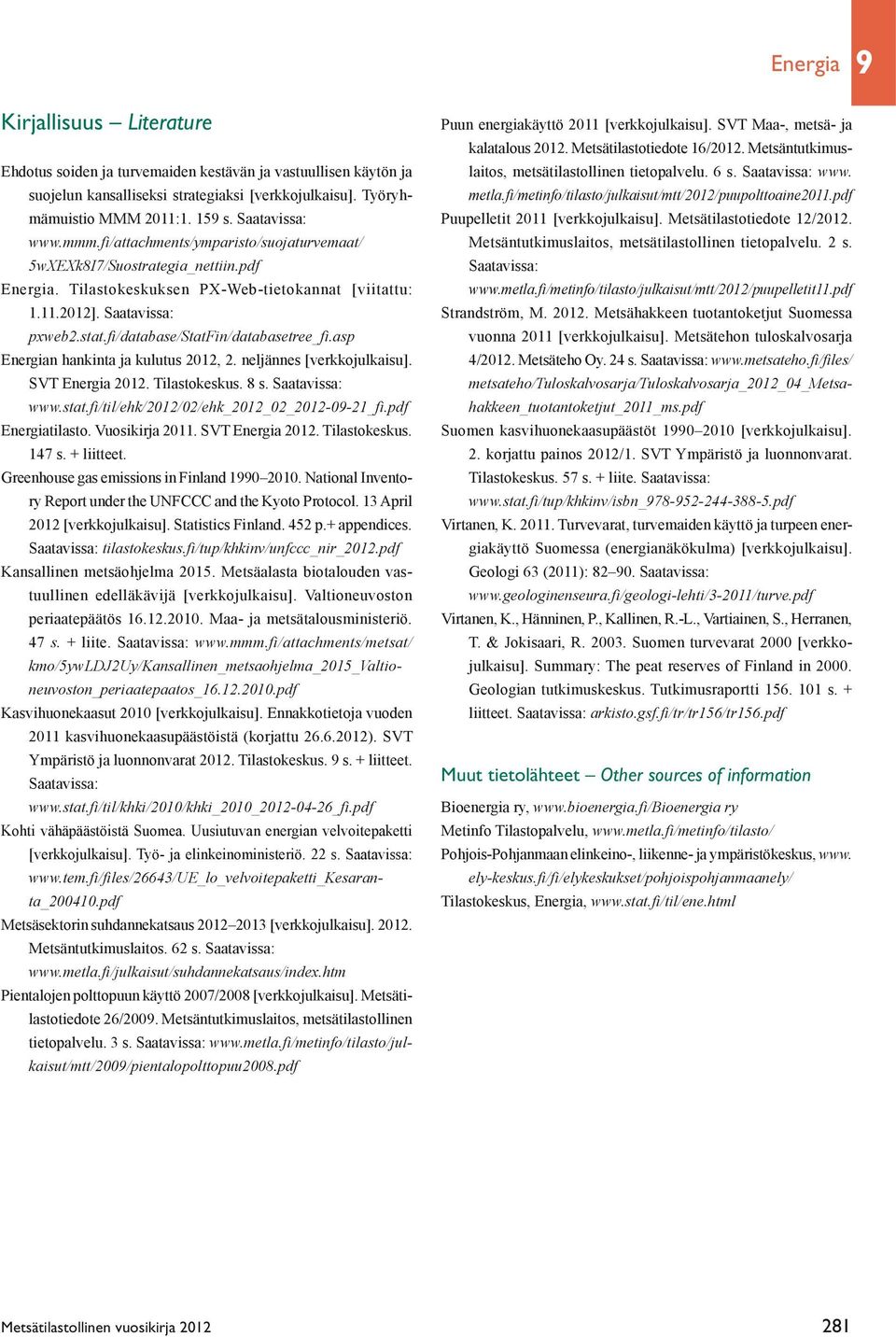 fi/database/statfin/databasetree_fi.asp Energian hankinta ja kulutus 2012, 2. neljännes [verkkojulkaisu]. SVT Energia 2012. Tilastokeskus. 8 s. Saatavissa: www.stat.fi/til/ehk/2012/02/ehk_2012_02_2012-09-21_fi.