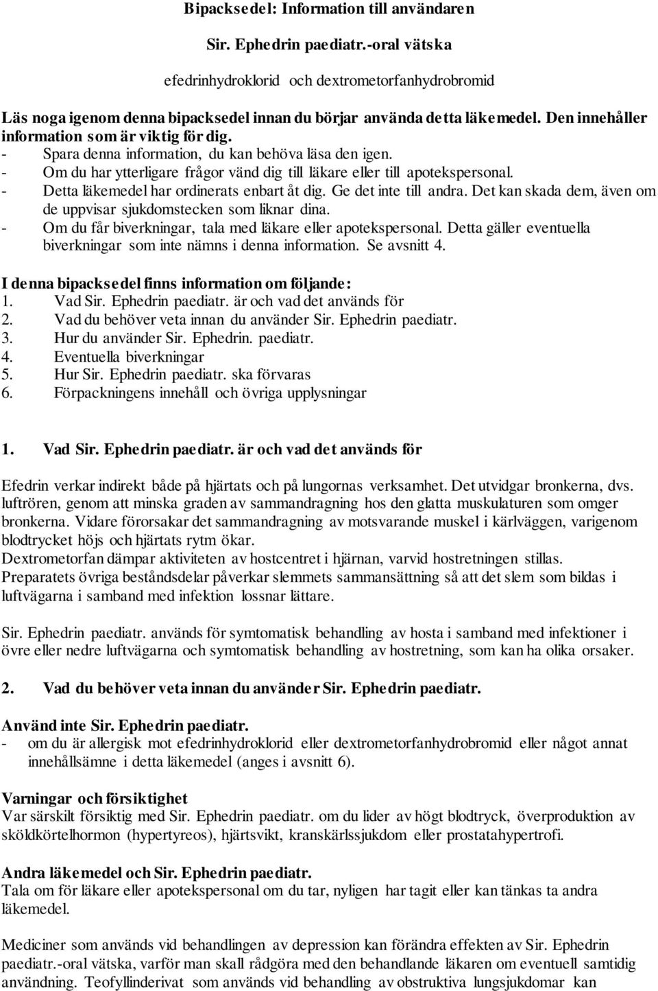- Detta läkemedel har ordinerats enbart åt dig. Ge det inte till andra. Det kan skada dem, även om de uppvisar sjukdomstecken som liknar dina.