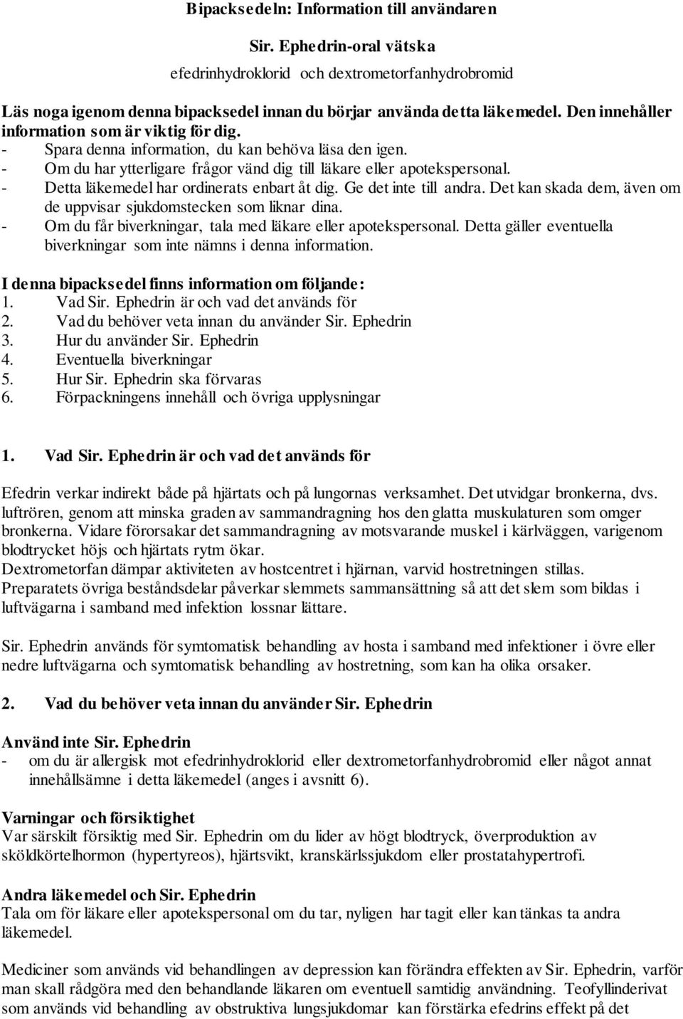 - Detta läkemedel har ordinerats enbart åt dig. Ge det inte till andra. Det kan skada dem, även om de uppvisar sjukdomstecken som liknar dina.