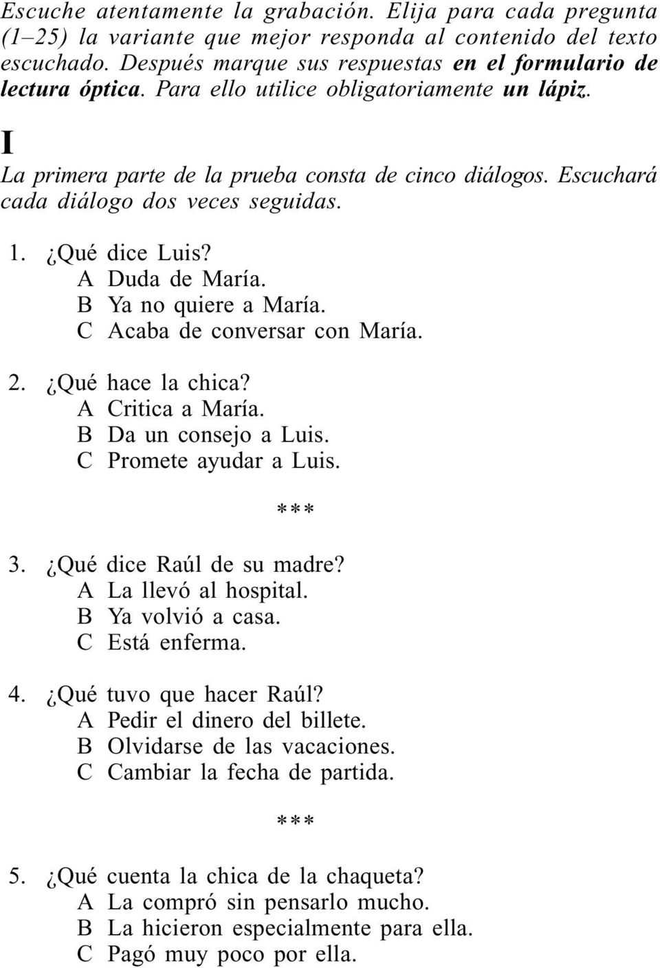 B Ya no quiere a María. C Acaba de conversar con María. 2. Qué hace la chica? A Critica a María. B Da un consejo a Luis. C Promete ayudar a Luis. 3. Qué dice Raúl de su madre? A La llevó al hospital.