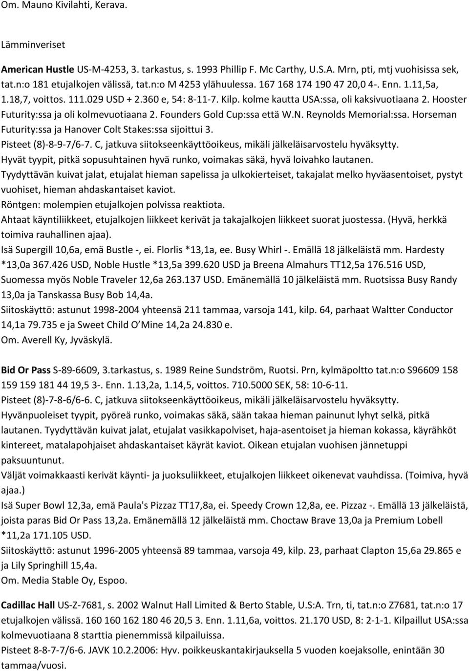 Hooster Futurity:ssa ja oli kolmevuotiaana 2. Founders Gold Cup:ssa että W.N. Reynolds Memorial:ssa. Horseman Futurity:ssa ja Hanover Colt Stakes:ssa sijoittui 3. Pisteet (8) 8 9 7/6 7.