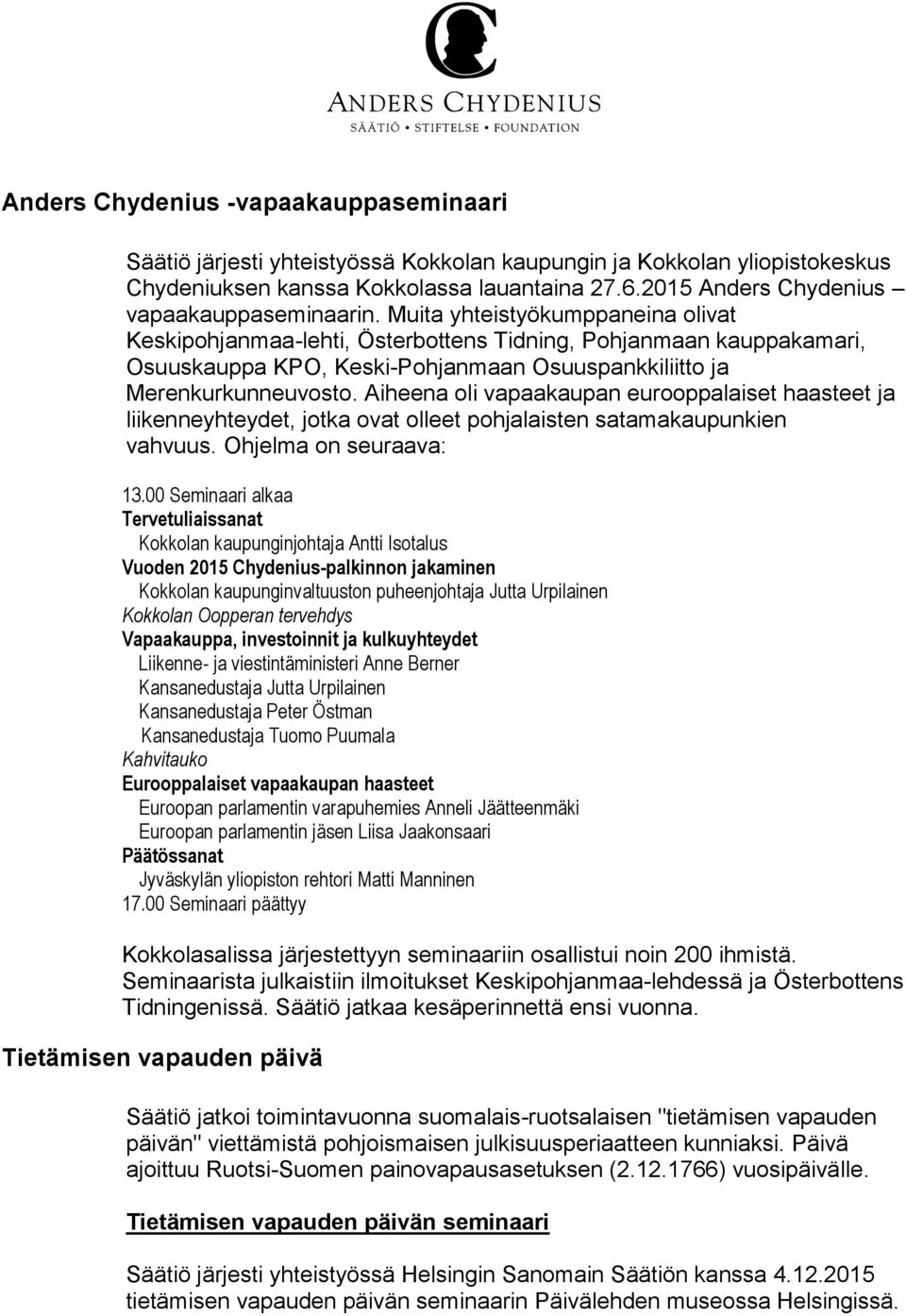 Muita yhteistyökumppaneina olivat Keskipohjanmaa-lehti, Österbottens Tidning, Pohjanmaan kauppakamari, Osuuskauppa KPO, Keski-Pohjanmaan Osuuspankkiliitto ja Merenkurkunneuvosto.