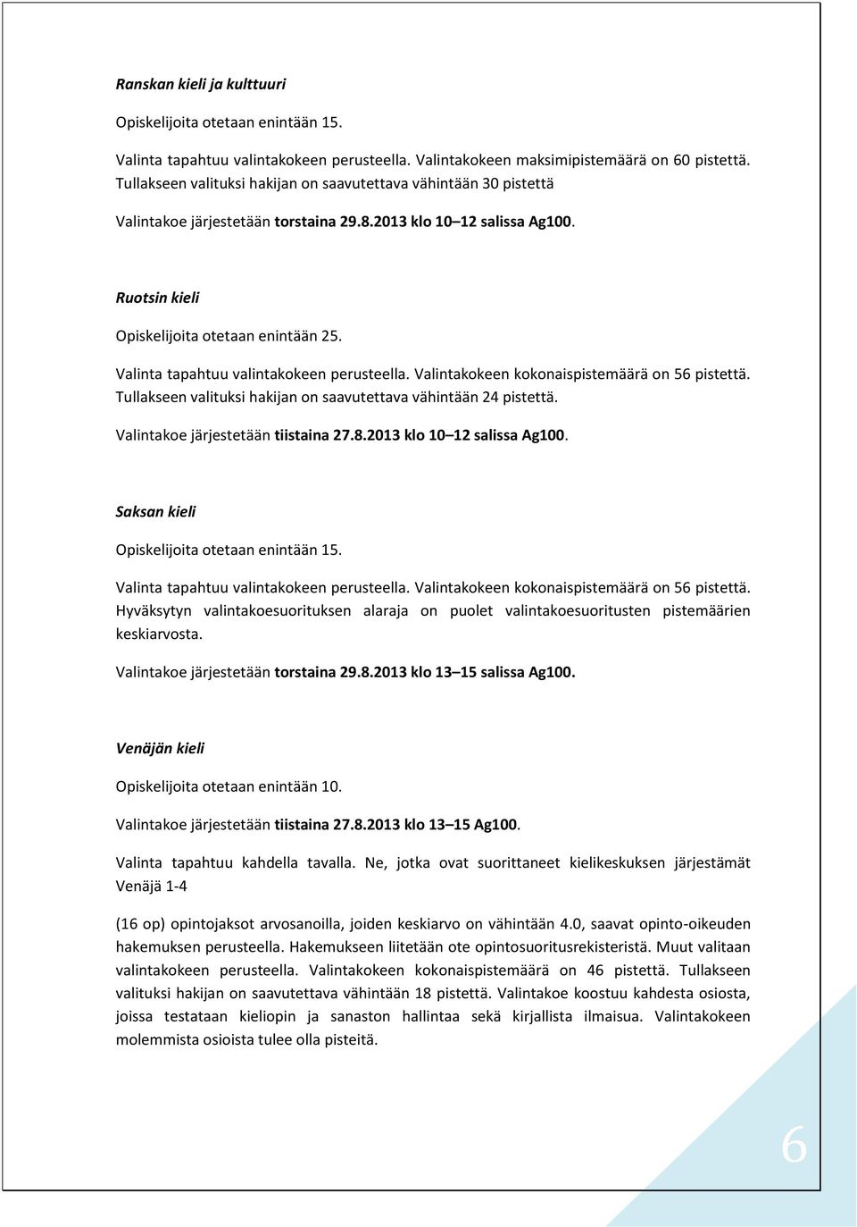 Valinta tapahtuu valintakokeen perusteella. Valintakokeen kokonaispistemäärä on 56 pistettä. Tullakseen valituksi hakijan on saavutettava vähintään 24 pistettä. Valintakoe järjestetään tiistaina 27.8.