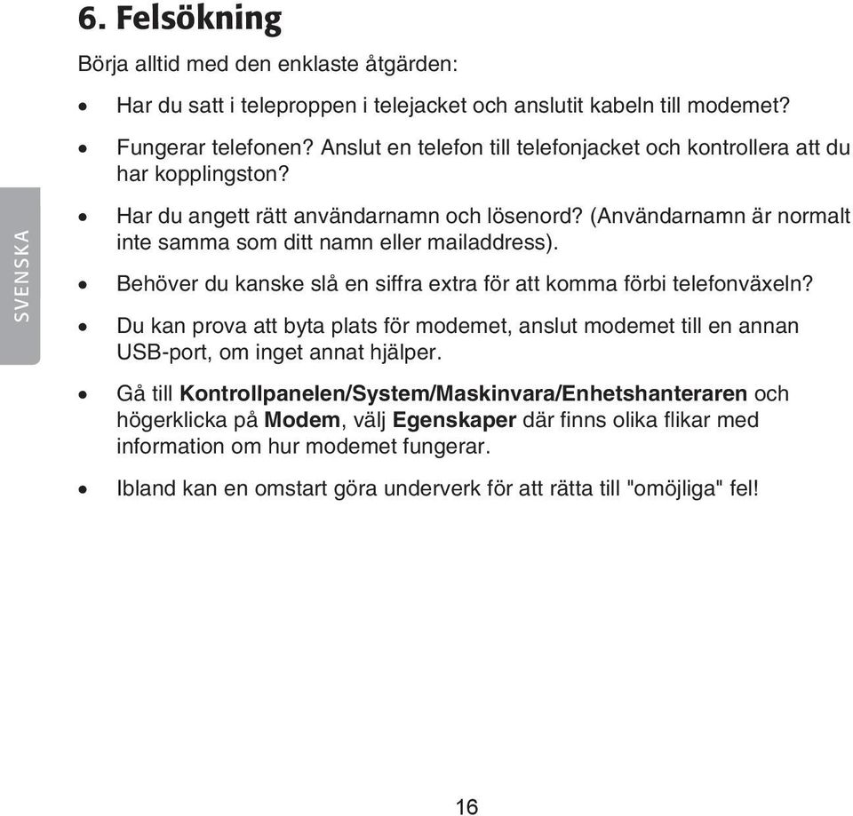 (Användarnamn är normalt inte samma som ditt namn eller mailaddress). Behöver du kanske slå en siffra extra för att komma förbi telefonväxeln?