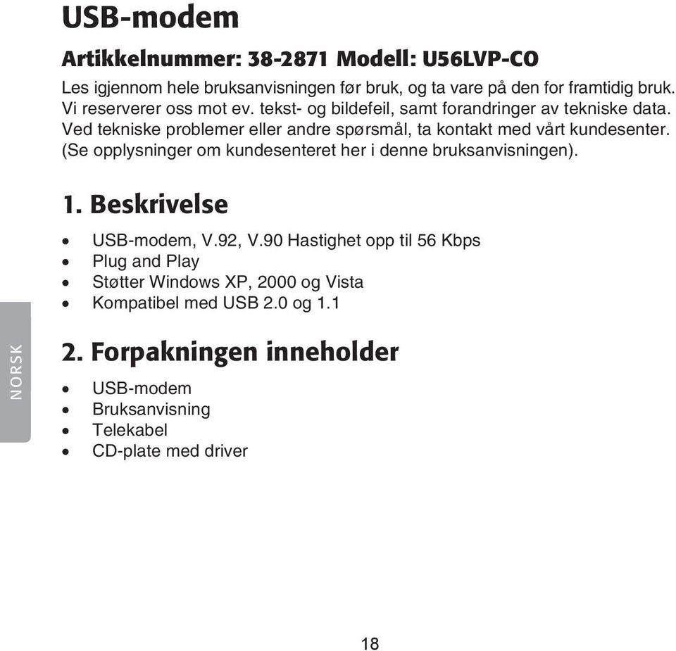 Ved tekniske problemer eller andre spørsmål, ta kontakt med vårt kundesenter. (Se opplysninger om kundesenteret her i denne bruksanvisningen). 1.