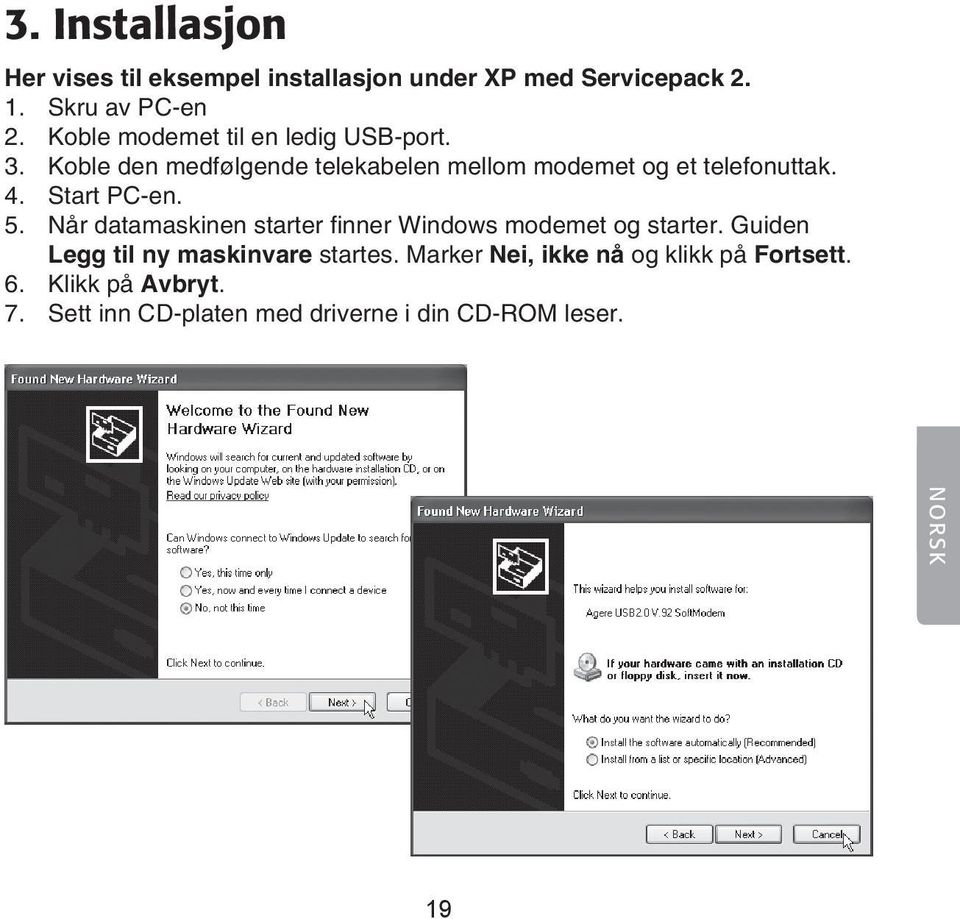 Start PC-en. 5. Når datamaskinen starter finner Windows modemet og starter.